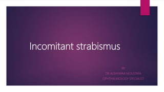 Incomitant strabismus
BY
DR ALSHYMAA MOUSTAFA
OPHTHALMOLOGY SPECIALIST
 