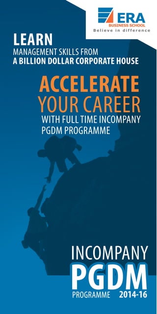 LEARN 
MANAGEMENT SKILLS FROM 
A BILLION DOLLAR CORPORATE HOUSE 
ACCELERATE 
YOUR CAREER 
WITH FULL TIME INCOMPANY 
PGDM PROGRAMME 
PPPGGGDDDMMM General Management 
INCOMPANY 
PPPGGGDDDMMMPROGRAMME 
2014-16 
2014-16 
 