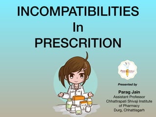 INCOMPATIBILITIES
In
PRESCRITION
Parag Jain
Assistant Professor 

Chhattrapati Shivaji Institute
of Pharmacy

Durg, Chhattisgarh
Presented by
 