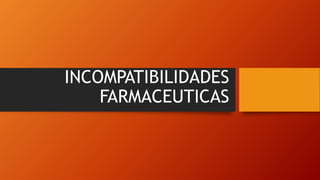 INCOMPATIBILIDADES
FARMACEUTICAS
 