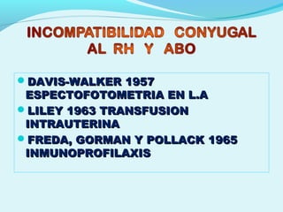 DAVIS-WALKER 1957DAVIS-WALKER 1957
ESPECTOFOTOMETRIA EN L.AESPECTOFOTOMETRIA EN L.A
LILEY 1963 TRANSFUSIONLILEY 1963 TRANSFUSION
INTRAUTERINAINTRAUTERINA
FREDA, GORMAN Y POLLACK 1965FREDA, GORMAN Y POLLACK 1965
INMUNOPROFILAXISINMUNOPROFILAXIS
 