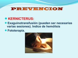 KERNICTERUS:
Exaguinotransfusión (pueden ser necesarias
varias sesiones). Indice de hemólisis
Fototerapia.
 