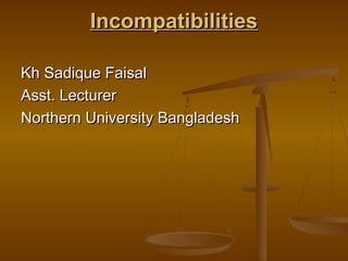 IncompatibilitiesIncompatibilities
Kh Sadique FaisalKh Sadique Faisal
Asst. LecturerAsst. Lecturer
Northern University BangladeshNorthern University Bangladesh
 