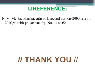 REFERENCE:
R. M. Mehta, pharmaceutics-II, second adition-2003,reprint
2010,vallabh prakashan. Pg. No. 44 to 62
// THANK YOU //
 