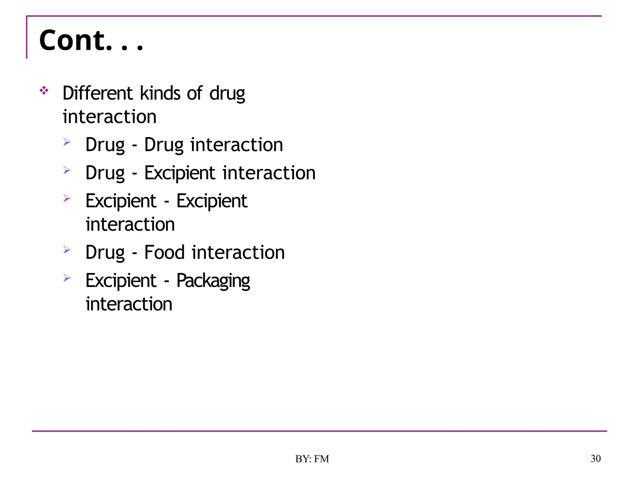 Cont. . .
30
BY: FM
 Different kinds of drug
interaction
 Drug - Drug interaction
 Drug - Excipient interaction
 Excipient - Excipient
interaction
 Drug - Food interaction
 Excipient - Packaging
interaction
 