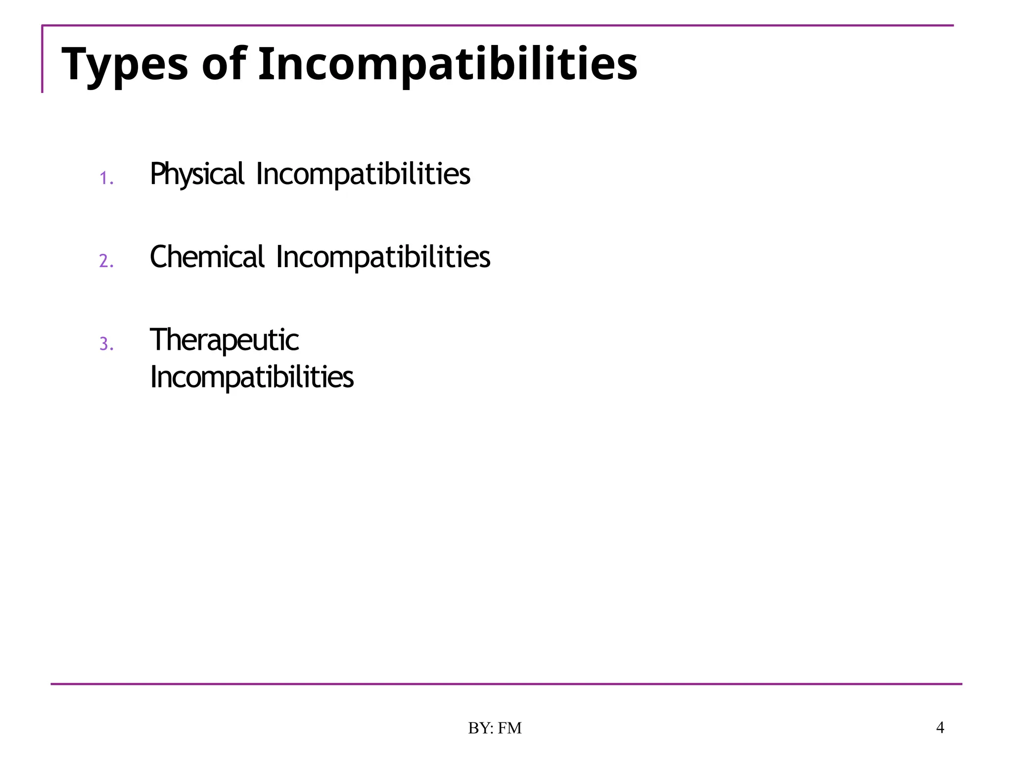 Types of Incompatibilities
4
BY: FM
1. Physical Incompatibilities
2. Chemical Incompatibilities
3. Therapeutic
Incompatibilities
 