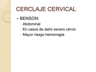 CERCLAJE CERVICAL
 BENSON:
◦ Abdominal
◦ En casos de daño severo cérvix
◦ Mayor riesgo hemorragia
 