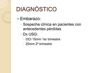 DIAGNÓSTICO
 Embarazo:
◦ Sospecha clínica en pacientes con
antecedentes pérdidas
◦ Dx USG:
 OCI 15mm 1er trimestre
 20mm 2º trimestre
 