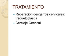 TRATAMIENTO
 Reparación desgarros cervicales:
traqueloplastia
 Cerclaje Cervical
 