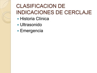 CLASIFICACION DE
INDICACIONES DE CERCLAJE
 Historia Clínica
 Ultrasonido
 Emergencia
 