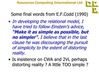Some final words from E.F.Codd (1990) <ul><li>In developing the relational model, I have tried to follow Einstein’s advice...