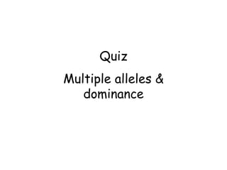 Quiz
Multiple alleles &
   dominance
 