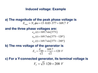 Induced voltage: Example
a) The magnitude of the peak phase voltage is
and the three phase voltages are:
b) The rms voltage of the generator is
c) For a Y-connected generator, its terminal voltage is
 