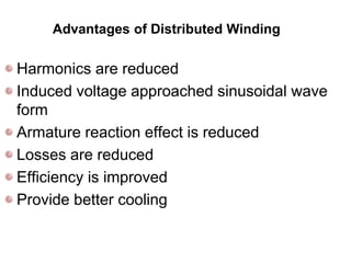 Advantages of Distributed Winding
Harmonics are reduced
Induced voltage approached sinusoidal wave
form
Armature reaction effect is reduced
Losses are reduced
Efficiency is improved
Provide better cooling
 