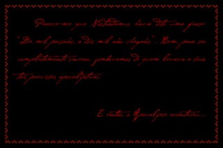 Parece-me que Nostradamus havia dito uma frase: “De mil passarás, a dois mil não chegarás”. Bem, para ser completamente sincero, zombávamos de quem levava a sério tais previsões apocalípticas. 
E então, o Apocalipse aconteceu...  