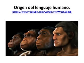 Origen del lenguaje humano.
https://www.youtube.com/watch?v=kWniQ9qi4ZE
 