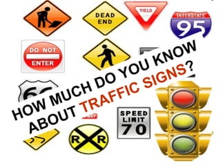 HOW MUCH DO YOU KNOW
ABOUT TRAFFIC SIGNS?
 