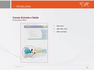 TECNOLOGIA
Canais Entrada e Saída
Interações Web
Web Chat
Web URL Push
Web Call Back
 
