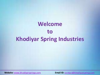 Welcome
to
Khodiyar Spring Industries
Website: www.khodiyarsprings.com Email ID: contact@khodiyarspring.com
 