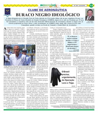 Nº 228 - Junho/2016 13
CLUBE DE AERONÁUTICA
* Luís Mauro
Ferreira Gomes
* Coronel-Aviador, Presidente da Academia Brasileira de Defesa, Vice-Presidente do Clube
de Aeronáutica e do Centro Brasileiro de Estudos Estratégicos e Membro Efetivo do
Instituto de Geografia e História Militar do Brasil.
BURACO NEGRO IDEOLÓGICO
O Major-Brigadeiro-do-Ar Oswaldo Terra de Faria, falecido em 20 de junho último, dia em que completava 96 anos, era
Presidente de Honra do Centro Brasileiro de Estudos Estratégicos (CEBRES), depois de ter sido seu Presidente por 29 anos.
Nós aprendemos a respeitá-lo como um dos mais destacados Oficias-Generais da Aeronáutica, durante os longos anos de
convívio profissional na Força Aérea, e, mais recentemente, no CEBRES, tendo, ainda, tido a honra de tê-lo como
Comandante, quando servimos na Escola de Comando e Estado-Maior da Aeronáutica.
As ideias deste texto surgiram, quan-
do, depois de velarmos o Chefe e
amigo que nos deixara, conversávamos
com o Coronel Amerino Raposo Filho,
último membro fundador vivo do CE-
BRES e, também, seu Presidente de Hon-
ra, que nos disse, referindo-se à fragili-
dade dos nossos conhecimentos, que ci-
entistas já questionam a existência de bu-
racos negros e afirmam ter provas mate-
máticas dessa inexistência.
Respondemos, dizendo que nos
choca ver cientistas afirmarem, como
verdades absolutas, simples teorias for-
muladas a partir de dúvidas sobre o as-
sunto tratado, e que já pensamos em es-
crever sobre “Os Novos Éteres”, formu-
lações como buracos de minhoca, mul-
tiversos, matéria negra, energia escura,
teoria das cordas e tantas outras, que,
como o éter, não passam de artifícios do
gênio dos cientistas para continuarem a
estudar o assunto, quando chegam a im-
passes insolúveis com os conhecimen-
tos existentes. Algumas dessas teorias se
confirmariam e outras não resistiriam às
pesquisas, mas, sem elas, não se chega-
ria a essa conclusão. De todas, os bura-
cos negros nos pareciam os mais prová-
veis de realmente existirem.
Fomos, então, surpreendidos pelo
Coronel que disse: “É, os buracos ne-
gros existem mesmo, e o Lula, a Dilma
e o PT empurraram o Brasil para den-
tro de um deles”.
Começamos a divagar a partir des-
sa brilhante afirmação e percebemos
quão poderosas são as forças gravitais
ideológicas que nos puxam buraco ne-
gro adentro.
Contudo, identificamos forças em
oposição no processo de impeachment e
nos sinais emitidos pelo Governo em
exercício, como a nomeação do General
Etchegoyen para Ministro-Chefe da Se-
cretaria de Segurança Institucional; o
cancelamento do fatídico Decreto nº
8.515, de 3 de setem-
bro de 2015, assinado
por Dilma, que pre-
tendiaaumentarasub-
missão dos Coman-
dantesMilitaresaomi-
nistro da defesa; as
ações de José Serra
no Ministério das Re-
laçõesExteriores,face
a republiquetas boli-
varianas, que devol-
vem dignidade ao Ita-
maraty e que parecem
mais ser políticas de
Estado do que iniciati-
vas pessoais,
Há,ainda,asmanifestaçõesdasruas,
que traduzem a inconformidade de uma
sociedade que repudia os governos que
nos infelicitaram e as ideologias que os
inspiraram.
Talvez ainda estejamos fora do ho-
rizonte de eventos, embora perigosa-
mente próximos dele.
Perigosamente próximos, porque
temos uma presidente afastada ensan-
decida, agindo livremente contra o Es-
tado que a financia, a propagar que o
processo legítimo e constitucional a
que responde por crimes de responsa-
bilidade praticados, enquanto gover-
nava o País, é golpe de Estado.
Porque muitos políticos da oposi-
ção, que, agora, apoiam o Governo em
exercício, por simpatia com ideias de es-
querda ou por outros interesses igual-
mente mesquinhos, favorecem a vol-
ta do governo afastado, hostilizando
parlamentares aliados acusados de cor-
rupção, enquanto poupam adversários
perigosos, igualmente acusados, dei-
xando-os inteiramente livres.
Porque o Supremo Tribunal Fede-
ral, majoritariamente infiltrado por mili-
tantes ideológicos, impõe-nos uma di-
tadura judiciária, apesar da resistência
oposta pela sociedade.
Comprovam-nos o
estabelecimentodeumrito
de impeachment inconse-
quente e irresponsável,
imaginado para salvar a
presidente;asdecisõessis-
tematicamente favoráveis
ao governo petista e aos
partidos que o apoiam,
com exceções irrelevan-
tes, para simular isenção;
e a intervenção inconstitucional e des-
pudorada, sempre com viés pró-Dilma,
no Poder Legislativo, que, muito desmo-
ralizado, submete-se, vergonhosamente,
sem reação.
Comprova-nos, ainda, ter a 1ª tur-
ma do STF acolhido, demagógica e par-
tidariamente, ao arrepio dos fatos, de-
núncia contra o deputado Bolsonaro,
acusado de incitar ao crime de estupro
e injúria, por dizer que “não estupraria
a deputada Maria do Rosário, porque
ela não o merecia”. Bolsonaro é a ví-
tima, pois simplesmente respondeu, à
altura, a calúnia de uma deputada, esta
sim, estupradora dos nossos valores e
defensora de menores estupradores e
assassinos.
Bem definiu o Coronel Lúcio Wan-
deck: “se alguém disser para um sujeiti-
nho: não te meto a mão na cara, por-
que você é insignificante, não estará
incitando os demais, homens e mulhe-
res, a meterem a mão na
cara de sujeitos signifi-
cantes”.
Na procuradoria
Geral da República, ob-
servamos que há, como
dizem, “mais do mesmo”:
simulacro de isenção, mas
ações que, no conjunto,
visam a ajudar a presi-
dente afastada ou a satis-
fazer a motivações pes-
soais como interesses políticos ou de
vingança.
Perigosamente próximos, porque a
imprensa, longe de livre, está contamina-
da por repórteres que interpretam, ideo-
logicamente, os fatos, em vez de infor-
mar.FoioquefezaapresentadoraLeilane
Neubarth da GloboNews, com seus co-
mentários distorcidos sobre o
acolhimento da denúncia contra
o Bolsonaro, como sempre, pre-
tenciosos, irônicos e arrogan-
tes, “né?”.
Esperamosqueoimpeach-
ment prospere, e o novo gover-
no, com o apoio de toda a soci-
edade,consiganeutralizarasfor-
ças deletérias que ameaçam a
nossa existência como Nação
livre e soberana.
Se assim não for, não ve-
mos saída fora das armas para o
caos que se estabelecerá.
E não nos venham dizer que es-
tamos pregando golpe de Estado!
Quem compromete a nossa demo-
cracia e talvez torne, mais uma vez, ine-
vitávelumaintervençãoarmada,sãoaque-
les que se servem de seus mandatos, car-
gos ou togas para corromper os valores,
subverter a ordem e impor ideologias e
regimes ditatoriais estranhos às nossas
tradições.
O Maj.-Brig-do-Ar Oswaldo Terra de Faria homenageado na
solenidade comemorativa dos 100 anos do Campo dos Afonsos,
em 12 de dezembro de 2012, à frente de dois Cadetes
“É, os buracos
negros existem
mesmo, e o Lula, a
Dilma e o PT
empurraram o
Brasil para dentro
de um deles”.
Cel Vet FEB
Amerino Raposo Filho
O Brasil
precisa,
urgentemente,
da Operação
Lava a Toga.
Internet
 