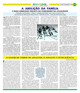 Nº 228 - Junho/2016 21
AESCOLA DE FRANKFURT, fun-
dada em 1933 por um grupo de so-
ciólogos e intelectuais vinculados à In-
ternacional Comunista, ao perceber que
o Marxismo não havia se propagado pe-
la Europa em razão da cultura predo-
minantemente cristã da Civilização Oci-
dental, decidiu que esta cultura deveria
ser destruída.
Neste contexto, um grande objeti-
vo a atingir por ela seria a DESTRUI-
ÇÃO DA FAMÍLIA. Destruindo as famí-
lias, que se constituem nas células da Na-
ção, esta se enfraqueceria a tal ponto que
se tornaria presa fácil para a dominação co-
munista. E instrumentos dispunha na
mídia que se desenvolvia, em especial o
cinema, a televisão e a imprensa destina-
da ao público feminino.
A família assemelha-se a um tri-
ângulo, no qual num vértice situa-se a
mulher, tradicional responsável pelo
equilíbrio da célula em virtude de seu pa-
pel de mãe, num segundo vértice o ho-
mem e no outro os filhos.
No Século XX iniciaram seu ma-
ligno projeto, seguindo o espírito da "lu-
ta de classes", ao jogar os filhos contra
os pais. Simultaneamente, corrompe-
ram a juventude, incentivando-a ao sexo
livreeaousodotóxico,usandocomouma
de suas ferramentas o "slogan" cha-
mativo "sexo, drogas e rock and roll",
que contagiou o jovem desejoso de afron-
tar a sociedade. Numa segunda etapa,
colocaram a mulher em oposição ao ho-
A ABOLIÇÃO DA FAMÍLIAA ABOLIÇÃO DA FAMÍLIAA ABOLIÇÃO DA FAMÍLIAA ABOLIÇÃO DA FAMÍLIAA ABOLIÇÃO DA FAMÍLIA
O MAIS AMBICIOSO PROJETO DO COMUNISMO NA ATUALIDADE
*Subsídios do Periódico "Aborto", editado pelo Padre Luiz Carlos Lodi da Cruz,
e documento do Movimento Brasil Livre - Belo Horizonte, como parcelas deste artigo
mem, para competir com ele. Em seguida,
arremessaram a mulher ao mercado de
trabalho, incutindo-lhe a idéia que só o em-
prego fora do lar poderia trazer-lhe "rea-
lização pessoal". Prosseguindo, cons-
truiram uma imagem em que a mulher é
superior ao homem, acirrando o relacio-
namento do casal. Como a mulher
é a peça fundamental da família,
partiram para aviltar sua pessoa,
degradando-a perante a socieda-
de. Na atualidade querem proje-
tar a mulher para ocupar o cargo
máximo da direção de seus Paí-
ses, pois ela, apesar de ter capa-
cidade de gestão, sendo emotiva
e pouco afeita à lide das armas, tor-
naria o Estado mais vulnerável ao
domínio marxista.
O mais cobiçavel intento
marxista nos dias de hoje, base-
ado nas idéias dos pais do Co-
munismo, Marx e Engels, é ABO-
LIR A FAMÍLIA, com o emprego da
IDEOLOGIA DE GÊNERO, uma técni-
ca planejada para destruí-la como ins-
tituição social. Aquela é apresentada
sob a maquiagem da luta contra o pre-
conceito, mas na verdade o que se pre-
tende é subverter completamente a se-
xualidade humana desde a mais tenra
infância.
A Ideologia de Gênero afirma que
ninguém nasce homem ou mulher, mas
deve construir sua própria identidade,
isto é, seu gênero, ao longo da vida. Fiel
à sua raiz comunista, a citada Ideologia pre-
tende que, em educação, os pais não te-
nham nenhum controle sobre os filhos.
Nas escolas, as crianças, tratadas como se-
res do gênero neutro, aprenderão que não
há uma identidade masculina nem uma fe-
minina, proibindo-se a professora de in-
cutir comportamentos masculinos e femi-
ninos em nenhuma delas, e também que
homem e mulher não são complementa-
res, que não há uma vocação própria para
cada um dos sexos e, finalmente, que tu-
do é permitido em termos de prática se-
xual, como a do INCESTO e a da PE-
DOFILIA. A sexualidade será então de-
terminada pelo "gênero" e não pela "bio-
logia".
Na prática, diretoras e professo-
ras marxistas e outras inocentes fasci-
nadas pela "modernidade" da luta con-
tra o "preconceito" e pela "defesa dos
direitos humanos", temas que caracte-
rizam as primeiras, não deixarão às cri-
anças a escolha de sua identidade, mas
sim AS DOUTRINARÃO PARA QUE AS
MENINAS SEJAM LÉSBICAS E OS
MENINOS HOMOSSEXUAIS. É a ma-
nipulação perversa da personalidade
de nossos filhos.
FICA UM CRUCIAL E URGEN-
TE ALERTA. Lula e Dilma, comunistas
convictos, tentaram inserir a Ideologia
de Gênero no Plano Nacional de Educa-
ção e falharam. Mas os integrantes do
PT, PCdoB, PSOL e PPS, partidos liga-
dos ao Comunismo, continuarão a lutar
com unhas e dentes para introduzir a
mencionada Ideologia nas escolas, atra-
vés da aprovação do tema por votação
nas Assembleias Legislativas Estaduais
e nas Câmaras Municipais do Brasil.
Eles já tiveram sucesso em Uberaba/
MG, onde a citada Ideologia foi apro-
vada por emenda à Lei Orgânica do Mu-
nicípio. Acredito que existam outras
cidades atingidas pelo mesmo flage-
lo.
ESTEJAM O SR., SRA., E JOVEM
QUE DESEJAM A MANUTENÇÃO
DA FAMÍLIA, atentos quanto às vota-
ções que ocorrerem a respeito em suas
cidades, entrando em contato com os par-
lamentares para convencê-los, e com-
parecendo às citadas reuniões para te-
rem voz e voto, visando respaldar a enti-
dade família tradicional.
Éum dos confrontos mais decisivos da
história do Brasil. E terrivelmente desi-
gual. De um lado, atuam grupos sociais es-
pontaneamente organizados, dependentes
apenas do idealismo e do civismo de seus
membros. Mobilizam-se contra o uso políti-
co, ideológico e partidário do sistema de en-
sino. De seu sucesso depende a possibilida-
de de que o Brasil, num horizonte de médio
prazo, possa contar com a ação livre, criati-
va e produtiva de sua juventude para em-
barcar num padrão de desenvolvimento
compatível com os países que já colhem os
resultados de sua opção pela Educação.
No outro lado desse confronto estão
os que, ao longo de sete décadas, numa con-
tinuada ação de pirataria intelectual, se fo-
ram apropriando dos instrumentos essenci-
ais do ensino em nosso país. Nada conce-
deram ao acaso. Escalaram a nave educa-
cional pela popa e pela proa, ocuparam o
convés, assumiram o leme, ergueram-se pelo
cordame e hastearam uma bandeira verme-
lha no topo do mastro maior, para que todos
saibam a que e a quem serve o imenso e mal-
O MAIOR DE TODOS OS ASSALTOS, O ASSALTO À INTELIGÊNCIA
Jornalista Percival Puggina
baratado investimento nacional em Educa-
ção. É uma estrutura tão danosa quanto po-
derosa. Ela se vale do uso abusivo da sala
de aula por professores que aparentemente
aprenderam com os índios jivaros a técnica
de encolher cabeças; da militância dos sin-
dicatos profissionais dos do-
centes; da apropriação política
do Ministério da Educação, de
suas verbas e programas; do
controle dos conteúdos dos li-
vros didáticos; das provas e
concursos públicos, do ENEM,
e por aí vai. O que acontece no
setor “cultural” é um nadinha,
merreca, comparado com o que
acontece no “educacional”.
Mas não só isso. Se você pensa que
os controladores dessa agenda nos últimos
13 anos só roubaram o nosso dinheiro, o
patrimônio público, a credibilidade do país,
saiba que o magno malefício da corrupção
é pequeno se comparado com o assalto ao
sistema de ensino, que já abocanhou as po-
tencialidades e o futuro de mais de uma ge-
ração de brasileiros, formatados para serem
massa de manobra do movimento revoluci-
onário em curso. De milhões de brasileiros,
tomaram o intelecto e a honestidade! Como
calcular o valor desse dano? Mentiram-lhes
tanto que já não se importam com a diferen-
ça entre verdade e mentira.
Trata-se de uma atividade que
se conta em décadas e que, na
prática, viabilizou a chegada
ao poder, em 2003, do grupo
que governou o Brasil nos úl-
timos 13 anos. A tragédia so-
cial, política e econômica que
se produziu no país compõe o
inevitável refrão do fracasso
que se sucede a cada cantoria de quem go-
verna sob tais ideias e sob lideranças assim
em qualquer parte do planeta. Nunca fize-
ram algo melhor do que isso.
O que mais bem expressa esse con-
fronto entre o Brasil que está concebido pe-
lo sistema de ensino que temos e aquele pe-
lo qual todo brasileiro anseia, é a atividade
do movimento Escola Sem Partido. Há mui-
tos anos, sob a liderança de Miguel Nagib,
esse grupo vem denunciando a pirataria
apátrida das bandeiras vermelhas, símbo-
los de uma revolução que nenhuma pessoa
sensata poderia desejar. E se é algo que ne-
nhum pai ou mãe há de querer para seus fi-
lhos, cabe, então, a pergunta: como conse-
guem, os piratas da Educação, mobilizar
pessoas para algo que, em todas as suas ex-
periências, só gerou miséria e opressão?
Resposta simples: acabando com a sensa-
tez. E é impossível acabar com a sensatez
sem controlar os meios de ensino.
A UNE, União Nacional de Estudan-
tes, há mais de meio século é comandada por
jovens comunistas, estudantes profissio-
nais, a serviço de uma agenda apátrida, de
pirataria política, que nada tem a ver com o
bem do Brasil. Em nome de qual interesse
público a rapaziada da UNE recebe milhões
de reais por ano do nosso dinheiro para quei-
marem em festas, bebidas e viagens e, claro,
atenderem com docilidade aos estalos de
dedo dos que lhes suprimiram mente e ca-
ráter? (05/06/2016)
A UNE, União
Nacional de Estudantes,
há mais de meio século
é comandada por jovens
comunistas, estudantes
profissionais, a serviço
de uma agenda
apátrida, que nada
tem a ver com o bem
do Brasil.
 