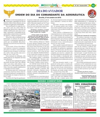 8Nº 232 - Outubro/2016 12
DIADOAVIADOR
ORDEM DO DIA DO COMANDANTE DA AERONÁUTICA
Celebrar o voo do mais pesado que o ar
transcende a importância do feito do
brasileiro Alberto Santos Dumont e de seu
imensurável legado para a humanidade.
Sua contribuição no campo da avia-
ção, assim como nas outras linhas de
pesquisa que desenvolveu, repercutiu em
sólidas modificações para nossa socie-
dade e representa a consolidação da en-
genhosidade e da persistência em prol de
um objetivo, o desenvolvimento.
Desta feita, cabe a celebração de hoje
homenagear os esforços de nossos an-
tecessores e o permanente empenho da-
queles que, na atualidade, dão prosse-
guimento aos feitos do nosso Patrono da
Aviação.
Assim sendo, a Força Aérea Brasi-
leira registra e externa as congratula-
ções para os aviadores, mantenedores,
equipes de solo e de apoio, os aficiona-
dos, enfim, todos que dão vida à ativi-
dade de voar e fazer voar.
Neste momento de celebração, volto
minhas palavras aos integrantes da Força
AéreaBrasileira.
No ano do nosso septuagésimo quinto
aniversário devemos fazer uma reflexão
sobre o que somos, onde estamos, o que
queremos ser e onde estaremos dentro de
vinte e cinco anos, quando completaremos
o centenário de nossa criação.
Se olharmos para trás, veremos que
construímos uma Força Aérea sobre só-
lida base de idealismo e carregada de res-
ponsabilidade em relação ao destino de
nossa nação.
Nascemossobofogodasegundagran-
Brasília, 21 de outubro de 2016.
de guerra e, desde cedo, sentimos a dor do
sangue derramado dos nossos jovens avi-
adores. Marcaram naquele ano de 45 que
nosso destino seria vencer ou morrer.
Essa forte motivação para encarar desa-
fios traçou o rumo de nosso futuro.
Percebemos e decidimos, já naquela
década, que o Brasil teria um futuro com
fortes vínculos com a aviação.
Tivemos nestes 75 anos diversas
gerações, que foram agregando valor ao
nosso espírito aeronáutico, digno de Santos
Dumont e de nossos predecessores da
Marinha do Brasil e do Exército Brasileiro.
Neste contexto, destaca-se a figura
de nosso patrono Eduardo Gomes, um
dos heróis dos Dezoito do Forte e criador
do Correio Aéreo Nacional, o CAN, que
jamais deixou de ter sua fundamental
existência para a integração de nosso
imenso território. Até os dias de hoje
nosso país depende fundamentalmen-
te da aviação para integrar as remotas
regiões do norte e noroeste brasileiro.
Não podemos perder a consciência
dessa responsabilidade. Devemos, pois,
manter o mesmo espírito de Eduardo Go-
mes, Protásio, Camarão e tantos outros.
Ao valorizar nossa missão de inte-
gração nacional, atendemos uma de nos-
sas três grandes responsabilidades, que
são integrar, defender e controlar. Não
devemos, entretanto, dispensar menos
atenção à grande responsabilidade de
defender e garantir a integridade de nos-
so território.
É primordial ter a consciência da di-
mensão de nossa área de responsabilida-
de, de nossasriquezasnomareemregiões
pouco habitadas e carentes de infraes-
trutura.
Para tanto, devemos estar prepara-
dos! As ameaças podem estar ocultas,
mas existem e podem mostrar suas garras
como temos visto ao redor do mundo em
tempos recentes.
Neste contexto, a indispensável in-
corporação de novos vetores e armamen-
tos, a modernização da estrutura orga-
nizacional, o domínio de tecnologias e a
plena integração com as Forças coirmãs
centrada em um Ministério da Defesa
estruturado e coeso, concorrerão para o
sucesso de nossa missão.
Outra grande responsabilidade de
nossa Força Aérea é manter o controle de
22 milhões de quilômetros quadrados,
durante 24 horas do dia, sete dias da se-
mana. Uma missão hercúlea que temos
cumprido com maestria, a despeito das
restrições financeiras que afetam o siste-
ma. Este trabalho é reconhecido inter-
nacionalmente,colocandooBrasilentreos
primeirospaísesemexcelênciadosserviços
prestados.
Para que possamos manter a van-
guarda de nossas ações e estarmos ple-
namente capacitados aos desafios do fu-
turo, nesse ano em que comemoramos o
jubileu de 75 anos de nossa Instituição
foi lançado um estudo ousado e inova-
dor, o projeto Força Aérea 100.
Um importante conceito, baseado em
estudoscomplexoseestritamentealinhado
com o que existe nas modernas Forças
Aéreas de todo o mundo, possui como
objetivoprimordialacentralizaçãodeativi-
dades administrativas e a otimização do
emprego operacional de nossos vetores.
Assim sendo, o momento nos impele
a focar as ações para nossa missão ins-
titucional e, motivados pela engenhosi-
dade e perseverança de nosso Patrono,
iniciamos esta jornada que nos conduzirá
a uma Força Aérea mais forte e opera-
cional.
IntegrantesdoComandodaAeronáutica,
Ao celebrar o marcante voo de San-
tos Dumont, manifesto minhas saudações
a cada um dos membros deste efetivo
responsável pelo cumprimento das inú-
meras atribuições de nossa Força.
Neste contexto de regozijo, rogo que
cada um dos senhores e senhoras este-
jam convictos que o fruto de suas ativi-
dades é um Brasil mais justo e soberano.
Mantenham, portanto, a radiante chama
da motivação. A nação brasileira reco-
nhece seus trabalhos, seja por meio da
integração nacional, do desenvolvimen-
to tecnológico, do gerenciamento do trá-
fego aéreo ou, da permanente vigilância
de nossos céus.
Dessa forma, permaneçam serenos e
confiantes no fiel cumprimento de suas
atribuições para que possamos navegar
ombreados por nossos irmãos de armas
rumo ao futuro promissor que todos al-
mejamos.
Parabéns pelo Dia do Aviador!
Parabéns a toda a Força Aérea Brasileira!
Tenente-Brigadeiro-do-Ar
NIVALDO LUIZ ROSSATO
Comandante da Aeronáutica
Como colaboração à Ordem do Dia, lembramos ao Brigadeiro Rossato, pois lamentavelmente não foi
citado, que o Patrono da Força Aérea Brasileira, Brigadeiro Eduardo Gomes, quando tenente coronel co-
mandante do 1º Regimento de Aviação, a 27 de novembro de 1935, na Intentona Comunista eclodida no Rio
de Janeiro na Escola de Aviação Militar, no Campo dos Afonsos e no 3º Regimento de Infantaria (Praia
Vermelha), foi ferido logo no início da
traiçoeira rebelião e mesmo assim, se-
reno na sua bravura, soube desassom-
bradamente, e sem esmorecimento, co-
mandar uma reação magnifica, dando
um exemplo de grandeza moral e pa-
triótica.
Terminada a luta no Campo dos Afonsos, duas es-
quadrilhas de três aviões Voight “Corsair” decolaram pa-
ra apoiar o ataque ao 3º Regimento de Infantaria, domi-
nado pelos comunistas, aniquilando-os. Julgamos que es-
se fato, jamais poderia ser omitido.
É a História da Força Aérea e do Brasil.
NOSSO COMENTÁRIO
Eduardo Gomes
Patrono da Força Aérea
Lembramos também, que no
ano passado nesta mesma
data, 27 de novembro, o coman-
dante do Exército, general Villas Bôas em
formatura na EsSA – Escola de Sargentos
das Armas, em Três Corações/MG falando
para 718 alunos 3º sargentos diplomados,
não citou a traição cometida por aqueles
que queriam (e ainda querem) implantar um
regime comunista em nosso país.
Um “esquecimento” imperdoável e
incompreensível, considerando-se a sua
relevância e importância no contexto da His-
tória Militar e do Brasil!
ESCOLA DE AVIAÇÃO
CMT TENCEL IVO BORGES
1º REGIMENTO DE AVIAÇÃO
CMT TENCEL EDUARDO GOMES
Local histórico onde, em 1935, os comunistas
praticaram frios, covardes e traiçoeiros assassinatos
TRÊS CORAÇÕES/MG
EsSA-ESCOLADESARGENTOS
DASARMAS
○○○○○○○○○○○○○○○○○○○○○○○○
ESQUECER, TAMBÉM É TRAIR!
 