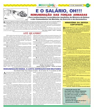Nº 232 - Outubro/2016 27
E O SALÁRIO, OH!!!
REMUNERAÇÃO DAS FORÇAS ARMADASREMUNERAÇÃO DAS FORÇAS ARMADASREMUNERAÇÃO DAS FORÇAS ARMADASREMUNERAÇÃO DAS FORÇAS ARMADASREMUNERAÇÃO DAS FORÇAS ARMADAS
Para conhecimento e providências imediatas do Ministro da Defesa
e dos Comandantes da Marinha, do Exército e da Aeronáutica.
1) Na análise da questão da proteção social , é preciso
considerar, também, que, de acordo com dados oficiais, os
militares das Forças Armadas constituem a categoria de deten-
tores de cargos públicos com a pior remuneração média em
âmbito federal, submetida, na última década , a um rigoroso
processo de “achatamento salarial”;
2) A contribuição que os militares das Forças Armadas
emprestam ao nosso país é grandiosa e irrepreensível. Toda
a sociedade brasileira sabe disso;
3)Osdesajustesdascontaspúblicaseolamaçal,aindanão
precisamente delimitado, em que estamos sufocados não resulta-
ramdas ações dos militares federais. Como agora convocá-los
para o saneamento, para o patriotismo? Os militares sempre
estiveram na vanguarda do patriotismo, seja nas fronteiras per-
didas da Amazônia, na construçãodeestradas,sejanavigilância
de nosso litoral e de nosso espaço aéreo. Sempre foram um dos
protagonistas mais expressivos desse patriotismo que se realiza
no cotidiano, na superação das adversidades, na abnegação, no
simbolismo que nos reune e dá o sentido de nossas vidas;
4)ComodisseoDr.SérgioMendes,secretárioderecursos
do TCU, “como se vê, dos militares são exigidos não apenas o
sacrifíciodavida,maiorbemdoserhumano(oquenolimiteimplica
asuapróprianegação,sóassimpodemoscompreenderaqueleen-
sinamentodeVigny,acimatranscrito).Masissonãobasta:aocon-
trário das outras categorias, exige sentimentos de “amor”, “fide-
lidade”, “culto” e “fé”. Só assim podemos compreender a capa-
As restrições às Forças Armadas e ao seu reaparelhamento,
para garantir a defesa da Pátria e dos nossos Objetivos
Nacionais, num mundo marcado de guerras e conflitos, em que
impera a lei do mais forte, e as agruras salariais dos mili-
tares continuam sem solução. O fosso de remuneração en-
tre nós e os setores privilegiados do Estado só se vem agra-
vando ao longo do tempo... Em tudo, a presença do revan-
chismo e do perverso desvio ideológico que, cada vez mais
e crescentemente, dominou os sucessivos governos fede-
rais desde 1990!
Reitero, aos Comandantes Militares de hoje o pedido
que fiz, como Vice-ChefedoEstado-MaiordasForçasArmadas,
em 28 de dezembro de 1992, aos Chefes Navais de então, meus
pares, na Reunião do Conselho de Almirantes, na Escola de
Guerra Naval, pelo fortalecimento das Forças Armadas e pela
remuneração digna dos militares. Trancrevo, pois, trechos do
pronunciamento que fiz naquela ocasião, infeliz e dolorosa-
mente muito atual em face dos acontecimentos correntes:
“O governo que teve início em 15 de março de 1990
apresentou um fato inédito na história republicana do nosso
País: a relegação dos assuntos atinentes às Forças Armadas a um
patamar de inusitada desimportância, traduzida em restrições
orçamentáriasdetodaaordem,quelhesprejudicaramaprontidão
operativaeaatuaçãoadministrativa,alémderepercutiremdrama-
ticamentenavidadecadaumdosseusintegrantes,cujadignidade
pessoalefuncionalfoialcançadapelotraumáticoarrochosalarial
que lhes foi de propósito imposto. A isso, somando-se cam-
Exmos Srs. Ministros da Defesa, Chefe do Gabinete de Segurança Institucional (GSI), da Casa Civil da Presidência
da República, da Fazenda e do Planejamento, Comandantes da Marinha, do Exército e da Aeronáutica.
Data máxima vênia e com todo o respeito, não poderia deixar de retransmitir a Vexas, para conhecimento e intensa reflexão
alguns conceitos e alertas, abaixo citadas, de um dos mais nobres, respeitado e preparado, intelectual e profissionalmente,
Oficial General de nossas Forças Armadas, o Exmº Sr. Gen. Div. Synésio Scofano Fernandes.
As palavras do eminentes General abrangem não só o Setor atinente à Remuneração dos Militares, bem como a da
Previdência, conceitos que são de inteira concordância da Família Militar. Dessa forma, resolvi retransmitir, abaixo, a Vexas
o texto, tal como recebi!
ATÉ QUANDO?
cidade do militar seguir as ordens em respeito à hierarquia. Em
sendo assim, a ontologia do militar não envolve apenas deter-
minações jurídicas, mas a transformação de um ser, agora vol-
tado para a força que serve”;
5) Como, nessa ordem de especulação, considerar a “di-
latação do tempo do serviço militar”, os “fundos de pensão”,
a “sustentabilidade”, o “equilíbrio atuarial”, conceitos de um
outro nível de cogitação?;
6) Por isso, que as despesas com ativos, inativos e pensi-
onistas militares são custeadas, integralmente, pela sociedade,
por intermédio de tributos, na função defesa nacional;
7) Essas despesas não estão submetidas a conceitos tais
comoequilíbriofinanceiro,equilíbrioatuarial,sustentabilidade
e outros próprios da configuração da previdência social, tal qual
a constituição federal estabelece. As despesas do sistema de
proteção social dos militares das Forças Armadas devem con-
sideraraspeculiaridades da atividade do militar inclusiveaque-
las decorrentes da guerra (artigo 142 da CF);
8) Não são despesas previdenciárias, de acordo com o
ordenamento jurídico brasileiro. Não estão voltadas para os re-
cursos humanos (servidor público) necessários à administração
pública (Capítulo VII do título III da CF ) mas sim para a cons-
tituiçãodosfatoresessenciaisàdefesadoestadoedasinstituições
democráticas (Capítulo II do título V da CF ).
Brasília, 4 de outubro de 2016
Synésio Scofano Fernandes - General de Divisão
REMUNERAÇÃO DIGNA, A JUSTA ASPIRAÇÃO DOS MILITARES
Vice Almirante Sergio Tasso Vásquez de Aquino - Rio de Janeiro, RJ, 17 de setembro de 2016
panhas sistemáticas de calúnia e descrédito.
A pretexto da carência de recursos do Tesouro Nacio-
nal, os meios para manutenção do aprestamento das forças
eramnegados,comrepercussõesnegativasnasuaprontificação
para cumprirem o dever de garantir a independência, a sobe-
rania e a integridade do patrimônio nacional. Igualmente, o
achatamento dos vencimentos, em face da escalada constante
da inflação e dos custos e preços de bens e serviços, repercutiu
de forma sensível e sentida no moral do pessoal.
É nosso, dos Chefes, o indeclinável dever de reverter tal
quadrotãodanosoparaasobrevivêncianacional,eestaéahora
aprazada, num momento de transição do governo, em busca de
rumos mais consentâneos com as lídimas aspirações nacionais
por moralidade, ética, responsabilidade na gestão da coisa
pública, progresso, desenvolvimento e paz social, num contexto
de afirmação soberana dos magnos objetivos nacionais.
De forma serena, porém firme e enérgica, creio chega-
da a hora de as Forças Armadas, de forma institucional e
através dos legítimos canais hierárquicos, e estribadas na
força moral que sua posição ética permanente lhes confere,
cobrarem a volta da administração pública aos desejados
padrões de sensatez na aplicação dos recursos do Erário, em
benefício do Desenvolvimento, mas também da Segurança da
Nação, e sem privilégios de remuneração de qualquer natu-
reza para eventuais castas, que usam o nome e o anelo por
Democracia como forma de se entronizarem em oligarquia
nepótica e plutocrática.”
José Carlos Lusitano - Contra – Almirante
De acordo com a LEI Nº 13.341, DE 29 DE SETEMBRO
DE 2016, que dispõe sobre a organização da Presi-
dência da República e dos Ministérios, são da competên-
cia do Ministério da Defesa atribuições relativas à:
III–MINISTÉRIODADEFESA:
A) política de defesa nacional, estratégia nacional de
defesa e elaboração do Livro Branco de Defesa Nacional; B)
políticas e estratégias setoriais de defesa e militares; C) dou-
trina, planejamento, organização, preparo e emprego con-
junto e singular das Forças Armadas; D) projetos especiais
de interesse da defesa nacional; E) inteligência estratégica e
operacional no interesse da defesa ; F) operações militares
das Forças Armadas; G) relacionamento internacional de
defesa; H) orçamento de defesa; I) legislação de defesa e
militar; J) política de mobilização nacional; K) política de
ensino de defesa;L)políticadeciência,tecnologiaeinovação
de defesa; M) política de comunicação social de defesa;
N) POLÍTICA DE REMUNERAÇÃO DOS MILI-
TARES E PENSIONISTAS;
E mais umas tantas de grande importância. Basta que
acessem a página http://www.planalto.gov.br/ccivil_03/
_ato2015-2018/2016/lei/L13341.htm para conhecê-las uma
a uma.
O cumprimento de todas essas atribuições depende,
prioritáriaefundamentalmente,deumaPOLÍTICADEREMU-
NERAÇÃO DOS MILITARES E PENSIONISTAS atuante
e dos seus frutos. O SOLDADO MARCHA COM A BARRI-
GA E NÃO COM O BRILHO DOS SEUS BOTÕES DOU-
RADOS. Seria abuso se o articulista que vos escreve esti-
vessecobrandoprovidênciasquejáforamtomadas.Masnão
é o que historicamente aconteceu. Essa atribuição vem de
antanho, não de 29 set 2016. A letra N) das atribuições do
MD conforme prevê a lei LEI Nº 13.341 acima referida
é a mesma que foi incluída na Lei no
10.683, de 28 de maio
de 2003. Dizia a mesma coisa. Idem a Lei no
9.649, de 27 de
maio de 1998, com as alterações introduzidas pela Medida
Provisória no
2.216-37, de 31 de agosto de 2001
Em resumo, caros leitores, o papel aceita tudo, inclu-
indo o comando copy/paste.
Poderemos chamar o MD de Ministério da Defesa
Copy/Paste.
Aceita a incumbência mas não a cumpre.
Será que agora, com a lei nova de 29 set 2016, aban-
donará a política copy/paste ou realmente imporá uma po-
lítica de remuneração dos militares e pensionistas à altura
das nossas atribuições?
Ouvir o mesmo bla-bla-bla de que está fazendo o
máximo, pititi-patatá, não cola mais.
* Cel da Aer – Membro da Comissão Interclubes Militares
MINISTÉRIO DA DEFESA
COPY/PASTE
* Lúcio Wandeck
27
 