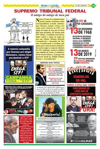 8Nº 263 - Abril/2019 36
SUPREMO TRIBUNAL FEDERAL
O amigo do amigo de meu pai
“O Ministro José Antonio Dias Toffoli tomou
posse no STF no dia 23 de outubro de 2009
e assumiu a Presidência daquela Alta Corte
no mês de Setembro de 2018"
MINISTRO DIAS TOFFOLI
NÃO TEM DOUTORADO
NÃO TEM MESTRADO
NÃO TEM PÓS GRADUAÇÃO
REPROVADO EM DOIS
CONCURSOS PARA JUÍZ
ADVOGADO DO PT EM
1998, 2002 E 2006
INDICADO MINISTRO DO STF
POR DILMA
Nestes 25 anos de existência deste
jornal, jamais recebemos tanta
correspondência (e-mails, telefone-
mas, charges, artigos, cartas, etc)
como estas relativas ao STF e ao
amigo do amigo de meu pai. Se fosse
feita uma pesquisa, até mesmo pela
PTV Globo, o resultado seria devas-
tador, contra o amigo do amigo de
meu pai, Gilmar Mendes, Ricardo
Lewandowski e Alexandre de Mo-
raes. Considerando o recebido, jul-
gamos que o mais sensato e democrá-
tico seria ocupar o cargo de ministro
do STF mediante concurso público
com validade de 5 anos. À considera-
ção de nossos leitores... E porque não
processar desde já, Toffoli, Gilmar,
Moraes e Lewandowski?
CURRÍCULO DO ATUAL PRESIDENTE DO STF
A justiça brasileira
NÃO é lenta. É você
que é pobre. O Lula,
que é bem RICO, teve
145 habeas corpus
analisados,
mobilizando 178 juizes
em 44 instâncias
pulando na frente de
3.730.138 processos.
Enquanto isso você
espera 8 anos para a
Justiça decidir que o
SUS deve lhe dar o
remédio que salvará
sua vida!
 