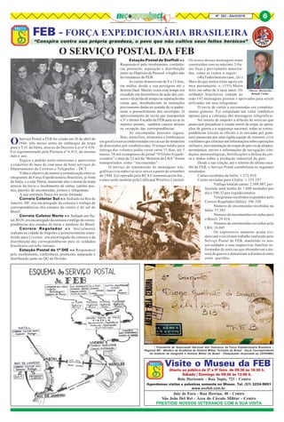 8Nº 263 - Abril/2019 6
“Conspira contra sua própria grandeza, o povo que não cultiva seus feitos heróicos”
FEB - FORÇA EXPEDICIONÁRIA BRASILEIRA
*Marcos Moretzsohn
Renault Coelho
* Presidente da Associação Nacional dos Veteranos da Força Expedicionária Brasileira –
Regional BH - Membro da Academia de História Militar Terrestre do Brasil - Sócio Correspondente
do Instituto de Geografia e História Militar do Brasil - Pesquisador Associado ao CEPHiMEx
6
Visite o Museu da FEB
Aberto ao público de 2ª a 6ª feira de 09:30 às 16:30 h.
Sábado / Domingo de 09:30 às 13:00 h.
Belo Horizonte - Rua Tupis, 723 - Centro
Agendamos visitas e palestras somente no Museu. Tel. (31) 3224-9891
Juiz de Fora - Rua Howian, 40 - Centro
São João Del Rei - Área do Círculo Militar - Centro
PRESTIGIE NOSSOS VETERANOS COM A SUA VISITA
www.anvfeb.com.br
O SERVIÇO POSTAL DA FEB
OServiço Postal a FEB foi criado em 26 de abril de
1944, três meses antes do embarque da tropa
para o T.O. da Itália, através do Decreto-Lei nº 6.438.
Foi regulamentado pela Portaria nº 6.413, do mesmo
mês e ano.
Seguiu o padrão norte-americano e aproveitou
a expertise de mais de cem anos de bons serviços do
Departamento de Correios e Telégrafos – DCT.
Tinha o objetivo de manter a comunicação entre os
integrantes da Força Expedicionária Brasileira, já front
da Itália, e a mãe Pátria, mantendo alto o moral da tropa
através do envio e recebimento de cartas, cartões pos-
tais, pacotes de encomendas, jornais e telegramas.
A sua estrutura física era assim formada:
Correio Coletor Sul => Sediado no Rio de
Janeiro, DF, era encarregado da censura e tráfego de
correspondências dos estados do centro e do sul do
Brasil.
Correio Coletor Norte => Sediado em Na-
tal, RGN, era encarregado da censura e tráfego de corres-
pondências dos estados do norte e nordeste do Brasil.
Correio Regulador => Inicialmente
sediado na cidade de Nápoles e posteriormente trans-
ferido para Livorno, era encarregado da censura e da
distribuição das correspondências para os soldados
brasileiros em solo italiano.
Estação Postal da 1ª DIE => Responsável
pelo recebimento, conferência, protocolo, separação e
distribuição junto ao QG da Divisão.
Estação Postal de Staffoli =>
Responsável pelo recebimento, conferên-
cia, protocolo, separação e distribuição
junto ao Depósito de Pessoal e órgãos não
divisionários da FEB.
As cartas demoravam de 8 a 15 dias,
em média, desde a sua postagem até o
destino final. Muitas vezes esse tempo era
excedido em decorrência da ação dos cen-
sores e da perda de tempo na separação das
cartas que, desobedeciam às instruções
previamente dadas no sentido de se padro-
nizar o preenchimento dos envelopes. O
aproveitamento do navio que transportou
o 5º e último Escalão da FEB para levar os
malotes postais, também causou atrasos
na recepção das correspondências.
As encomendas pessoais (agasa-
lhos, utensílios, alimentos e lembranças
em geral) eram acondicionadas em caixas de madeiras
de dimensões pré-estabelecidas. O tempo médio para
entrega dos volumes podia variar entre 15 dias, até 3
meses. 38 mil exemplares do jornal “O Globo Expedi-
cionário” e mais de 22 mil do “Boletim da LBA” foram
transportados como “encomendas”.
O serviço de transmissão de mensagens tele-
gráficas (via rádio) só teve início a partir de setembro
de 1944. Foi operado pela RCA Communication Inc.,
e mais tarde também pela Cableand Wireless Limited.
Os textos dessas mensagens eram
construídos com no máximo 3 fra-
ses fixas e previamente autoriza-
das, como as vemos a seguir:
(46) Todos bem em casa., (61)
Mais do que nunca estás agora em
meu pensamento. e, (135) Muito
feliz em saber de ti meu amor. Os
soldados brasileiros tinham ao
todo 142 mensagens prontas e aprovadas para serem
utilizadas em seus telegramas.
O envio de cartas e encomendas era completa-
mente gratuito. Foi estipulado um valor simbólico
apenas para a cobrança das mensagens telegráficas.
No intuito de impedir a difusão de notícias que
pudessem prejudicar o estado moral da tropa, as opera-
ções de guerra e a segurança nacional, todas as corres-
pondências (exceto as oficiais e as enviadas por gene-
rais) passavam por uma rígida equipe de censores civis
e militares que eliminavam informações sobre operações
militares, movimentação de tropas do país ou de aliados,
aeronáutica, navios e informações de navegação, con-
dições meteorológicas, fortificações e defesa da cos-
ta e dados sobre a produção industrial do país.
Desde a sua criação, até o retorno do último esca-
lão da FEB, o Serviço Postal contabilizou os seguintes
resultados:
Cartas recebidas da Itália: 1.372.910
Cartas enviadas para a Itália: 1.135.197
Tráfego total de cartas: 2.508.087, per-
fazendo uma média de 7.600 unidades por
dia e 100,32 por expedicionário.
Telegramas recebidos/expedidos pelo
Correio Regulador (Itália): 196.338
Número de encomendas recebidas na
Itália: 57.392
Número de encomendas enviadas para
o Brasil: 29.414
Número de encomendas enviadas pela
LBA: 18.045
Os expressivos números acima evi-
denciam o excelente trabalho realizado pelo
Serviço Postal da FEB, mantendo os nos-
sos soldados e suas respectivas famílias in-
formadas de notícias que abrandavam a du-
reza da guerra e diminuíam a distância entre
entes queridos.
 