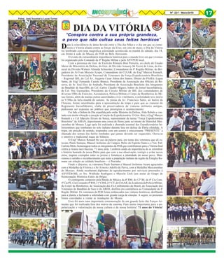 Nº 227 - Maio/2016 17
DIA DA VITÓRIA
Dada à coincidência de datas havida entre o Dia das Mães e o dia em que se come-
mora a Vitória aliada contra as forças do Eixo, em oito de maio, o Dia da Vitória
foi lembrado com uma magnífica solenidade acontecida na manhã do sábado, dia 14,
em frente à sede do Museu da FEB de Belo Horizonte.
O evento de extraordinária importância histórica para o mundo livre em que vivemos
foi organizado pelo Comando da 4ª Região Militar e pela ANVFEB local.
Com a presença do Gen. de Exército Rômulo Bini Perreira, ex-chefe do Estado
Maior do Ministério da Defesa, do Gen. de Divisão Amaury Sá Freire de Lima, do Ge-
neral de Divisão Walmir Almada Schneider, Comandante da 4ª Região Militar, do Bri-
gadeiro do Ar Ivan Moysés Ayupe, Comandante do CIAAR, do Engº Marcos Renault,
Presidente da Associação Nacional de Veteranos da Força Expedicionária Brasileira
– Regional BH, do Cel Av. Augusto Cesar Abreu dos Santos, Diretor do PAMA/ Lagoa
Santa, do Engº Fernando Castelo Branco, Presidente da Associação dos Oficiais da Re-
serva, do Sr. José Eloy de Andrade, Presidente da Associação Brasileira dos Integrantes
do Batalhão de Suez/BH, do Cel. Carlos Claudio Miguez, Editor do Jornal Inconfidência,
do Cel. Ney Guimarães, Presidente do Círculo Militar de BH, dos comandantes de
diversas OMs do Exército, Aeronáutica, Polícia Militar e Corpo de Bombeiros de Mi-
nas Gerais, além de muitas outras autoridades civis e militares, a solenidade teve início
às 9:30hs da bela manhã de outono. As pistas da Av. Francisco Sales, no bairro da
Floresta, foram interditadas para a apresentação da tropa e para que as viaturas do
Regimento Inconfidentes, clube de preservadores de viaturas militares antigas,
pudessem ser expostas ao público que prestigiou o acontecimento.
Foi lida a Ordem do Dia expedida pelo então Ministro da Defesa, Aldo Rebelo e can-
tada com muita vibração e emoção a Canção do Expedicionário. O Gen. Bini, o Engº Marcos
Renault e o Cel Marcelo Álvaro de Souza, representante da turma “Força Expedicionária
Brasileira” da AMAN, depositaram uma coroa de flores junto ao retrato do Marechal Mas-
carenhas de Moraes. Logo após foi realizada a chamada nominal dos Expedicionários be-
lorizontinos que tombaram no solo italiano durante luta em defesa da Pátria ofendida. A
tropa, em posição de sentido, respondeu com um sonoro e emocionante “PRESENTE” à
chamada dos nomes dos heróis tombados que jamais deverão ser esquecidos. Ouviu-se
o emotivo e tradicional toque de Silêncio.
O Engº Marcos Renault fez uso da palavra para, em nome dos veteranos que ali es-
tavam, Paulo Santana, Manoel Jerônimo de Campos, Hélio do Espírito Santo e a Ten. Enf.
Carlota Melo, homenagear todos os integrantes da FEB que contribuíram para a Vitória final
contra a tirania nazi-fascista, 71 anos atrás. Lembrou ainda da importância de se relembrar
a história honrada da nossa Pátria para que com a sua observação, corrigir e evitar novos
erros, inspirar exemplos entre os jovens e fortalecer a identidade do nosso povo. Men-
cionou o carinho e reconhecimento que nutre a população italiana da região da Emiglia Ro-
mana em relação ao soldado brasileiro – o Pracinha.
Findo o discurso, os veteranos Paulo Santana e Manoel Jerônimo foram agraciados
com a Medalha da Vitória e o Sr. Ernesto Adolfo de Paiva, com a Medalha Mascarenhas
de Moraes. Ainda receberam diplomas de agradecimento por serviços prestados à
ANVFEB-BH, os Srs. Walfredo Rodrigues e Marcelo Utch (em nome do Grupo de
Reencenação Histórica Galos de Briga).
O contingente composto pela Banda de Música da 4ª RM, do 12º BI, da 4ª Cia Com,
4ªCiaPE,CiaComando/4ªRM,11ªCSM,21ºCT,doCIAAR,daAcademiadaPolíciaMilitar,
do Corpo de Bombeiros, da Associação dos Ex-Combatentes do Brasil, da Associação dos
Veteranos do Batalhão de Suez e da AREB, desfilou em continência ao Comandante da 4ª
Região Militar. Os veteranos da FEB foram embarcados nas viaturas históricas, desfilando
para a platéia e fechando a solenidade com grande carga de emoção. A seguir, os presentes
foram convidados a visitar as instalações do Museu.
Essa foi mais uma importante comemoração de um grande feito das Forças Ar-
madas que foi realizada fora dos muros da caserna. Fato muito importante para a po-
pularização e valorização da nossa cultura e da nossa história! 71 anos da Vitória!
"Conspira contra a sua própria grandeza,
o povo que não cultua seus feitos heróicos"
Fotos: José Duczmal e Lucas Torres
 