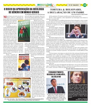 Minas Gerais corre sério risco de ver
tópicos relativos a ideologia de
gênero aprovados em seu Plano Estadual
de Educação, que regulará a
condução da área pelo Go-
verno do Estado nos próxi-
mos dez anos.
A ideologia de gênero
é uma doutrina política que
defende que ninguém nasce
homem ou mulher, que a se-
xualidade é algo socialmen-
te criado ao longo da vida e
que, por esse motivo, na es-
cola crianças devem ser tra-
tadas como seres de gênero
neutro desde a mais tenra
infância, não podendo a pro-
fessora incentivar compor-
tamentos masculinos e femininos em ne-
nhuma delas. Para os professores que
adotam essa teoria, meninos e meninas
devem brincar de bonecas e carrinhos,
usar azul e rosa e dividirem o mesmo ba-
nheiro, independentemente de suas dife-
renças físicas e psicológicas, que para
eles não existem.
Desde o segundo go-
verno Lula há uma clara ten-
tativa do Ministério da Edu-
cação de colocar a ideologia
de gênero como parte do pla-
no curricular das escolas bra-
sileiras. Em 2013 o governo
petista sofreu uma grande
derrota quando tentou colo-
caroentãochamado“kitgay”
como parte do Plano Nacio-
nal de Educação, tendo per-
dido a votação no Congresso devido à
grande pressão feita por setores da soci-
edade civil nos deputados e senadores.
No ano passado houve uma segunda ten-
O RISCO DA APROVAÇÃO DA IDEOLOGIA
DE GÊNERO EM MINAS GERAIS
Por Movimento Brasil Livre- Belo Horizonte
Link para inscrições: http://www.almg.gov.br/acompanhe/eventos/hotsites/2015/
forum_tecnico_plano_educacao/etapa_final/index.html?albPos=1
tativa de impor esse conteúdo, dessa vez
através das Câmaras Municipais, tendo o
governo petista obtido pouco êxito.
Mesmo com as vitóri-
as legislativas há aplicação
de conteúdo inadequado em
salas de aula de todo país,
sem nenhum tipo de autori-
zação ou mesmo conheci-
mento dos pais e responsá-
veis das crianças que são
expostas desde os 4 anos a
essapráticapedagógica.São
inúmeras as denúncias so-
bre livros como “ A Princesa
e a Costureira” que trata da
relação erótica entre duas
mulheres e sobre materiais
adotados em sala de aula,
como o questionário adotado na escola
Domingos José Dutra Diniz de Contagem
já denunciado neste jornal.
Outro problema surgido foi a ques-
tão dos banheiros mistos adotados para
meninos e meninas em escolas de todo
país e da tentativa de uso de banheiros
femininos em escolas secundárias por
homensquesedeclarammu-
lheres.
Hágrandepossibilida-
de que a Ideologia de Gêne-
ro seja contemplada no Pla-
no Estadual de Educação de
MinasGerais,devidoaoses-
forços feitos pelo sindicato
SindUte para aplicar essa
pauta no texto final do pro-
jeto e da Secretária Estadual
deEducaçãomineira,Macaé
Evaristo, notória militante da causa. Nos
dias 15, 16 e 17 de junho ocorrerá a Plená-
ria Final de discussão do Plano na As-
sembleiaLegislativadoestado, com trans-
missão televisionada. As
inscrições para essa reu-
nião estão abertas no site
da Assembleia e para as
pessoas de bem terem voz
e voto no último dia, é
fundamental que se ins-
crevam e participem dos
três dias de evento. Fica
o convite para esse exer-
cício de cidadania em prol
da sanidade de nossas cri-
anças e do direito natural
dos pais de educar seus
filhos.
TORTURA & BOLSONARO,
A DECLARAÇÃO DE UM PADRE
1) Nos primeiros 30 minutos acreditei que ele tinha ficado louco;
2) nas 2 horas seguintes, achei imprudente sua homenagem mas comecei a
entender, a posição dele;
3) 12 horas depois, eu e milhões de brasileiros fomos obrigados a voltar a estudar
história, desta vez com uma fonte diferente da que nossos professores utilizaram e,
emmenosde24horas,oslivros“AVerdadeSufocada”e“GuiaPoliticamenteIncorreto
do Brasil” se esgotam em todas as
livrarias virtuais;
4) 24 horas depois, finalmente
eu tinha compreendido a genialidade
de Bolsonaro, que com 10 segundos,
colocou milhões de pessoas para pen-
sar... com 10 segundos ele plantou a
semente da dúvida na cabeça de mui-
ta gente;
5) 36 horas depois já fica claro
na memória de quem havia esquecido
que Dilma Rousseff é, na verdade, uma TERRORISTA ligada a VAR-Palmares que,
dentre outros crimes como sequestro de avião, explosões de artefatos e roubos, está
ligada à morte do soldado de 18 anos Mario Kozel Filho; com menos de 48 horas
Bolsonaro joga querosene na fogueira que o PT achou qu tivesse apagado, a da
Comissão da Inverdade, (ou comissão da meia verdade);
6) 48 horas depois, você acha que o Bolsonaro vai agir como qualquer outro
político em meio a uma repercussão e deixar a poeira abaixar, ou “pedir desculpas”,
esconder-se ou tentar “desdizer o que disse”. Ele surpreende e VAI PRA BRIGA COM
TUDO;
7) Uma semana e meia depois as redes de televisão continuam fazendo grande
estardalhaço sobre o que ele falou e, a OAB-RJ é a grande responsável por isso, por
ter entrado com o pedido de cassação no STF, continuam batendo no deputado
Bolsonaro e como bolo quanto mais bate mais cresce, mais conhecido do povo ele será.
Obrigado, Rede Globo e outras redes de televisão. Obrigado OAB, por estar
ajudando o Brasil, nos provocando a conhecer mais a nossa História, oculta pelo PT,
e as ideias do Deputado Jair Bolsonaro, lhe dando a devida exposição, que de outra
forma não teria;
8) Falem o que quiser do Deputado Jair Bolsonaro, em nível de conhecimento
sobre os bastidores do Regime Militar e da política dos guerrilheiros/terroristas do
PT e outros, está anos à frente de qualquer outra pessoa.
Do site: www.averdadesufocada.com.br
FERNANDOPIMENTEL
RECEBEU R$ 20 MILHÕES,
DIZ DELATOR
O empresário Benedito Rodrigues de
Oliveira Neto, o Bené, afirmou em
delação premiada que o Grupo Caoa
pagou R$ 20 milhões ao governador de
Minas, Fernando Pimentel (PT)
"Vocês não vão tirar a presidente
Dilma do poder. Podem até ga-
nhar aqui nesta corte, mas nos
pedirão clemência quando for-
mos às ruas. A classe média é
analfabeta política e tem de ficar
noseulugarinsignificantedecon-
tribuinte e deixar a esquerda inte-
lectual garantir o futuro dessa
nação".
Vanessa Grazziotin
(Senadora pelo PCdoB)
Padre Paulo Roberto Campo Grande
8Nº 227 - Maio/2016 24
Internet
24
 