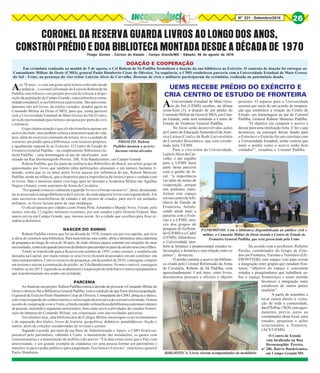8Nº 231 - Setembro/2016 26
Aos 78 anos – e com um gosto pela leitura cultivado desde
a infância -, o coronel reformado do Exército Rubem de Sá
Padilha concretizou o seu projeto pessoal de colocar à dispo-
sição da população de Campo Grande, especialmente a comu-
nidade estudantil, a sua biblioteca a particular. São aproxima-
damente três mil livros, de estilos variados, doados agora ao
Comando Militar do Oeste (CMO), para que, numa parceira
com a Universidade Estadual de Mato Grosso do Sul (Uems),
sirva de oportunidade para leitura e pesquisa por parte de civis
e militares.
O que chama atenção é que ele não transferiu apenas um
acervo de título, mas também cultura e uma motivação de vida,
pois, além do exercício constante da leitura, teve o cuidado de
construir um prédio para a biblioteca, com recursos próprios,
e igualmente repassá-lo ao Exército. O Centro de Estudo de
Fronteira General Padilha – ou simplesmente Biblioteca Ge-
neral Padilha -, uma homenagem ao pai do idealizador, está
situado na Rua Hermenegildo Pereira, 206, Vila Bandeirantes, em Campo Grande.
Rubem Padilha, que faz parte da confraria dos Bibliófilos do Brasil, um seleto grupo de
apaixonados por livros que também edita publicações artesanais e em número bastante li-
mitado, conta que os eu amor pelos livros nasceu por influência do pai, Rubem Menezes
Padilha, ainda na infância, que o despertou para a importância da leitura e para o cuidado com
os livros. Mas o interesse maior veio logo após ter deixado a Academia Militar das Agulhas
Negras (Aman), como aspirante da Arma de Cavalaria.
“Foi quando comecei realmente a guardar livros e a formar um acervo”, disse, destacando
ter se associado à antiga Biblioteca do Exército, de onde adquiria livros com regularidade. Em
suas sucessivas transferências de cidades e até mesmo de estados, para servir em unidades
militares, os livros faziam parte de suas mudanças.
O oficial passou por cidades como Ponta Porã, Amambai e Mundo Novo. Foram, pelo
menos, oito das 12 regiões militares existentes, por sete estados e pelo Distrito Federal. Mas
nunca serviu em Campo Grande, que, mesmo assim, foi a cidade que escolheu para fixar re-
sidência definitiva.
NASCER DO SONHO
Rubem Padilha contou que foi na década de 1970, tempos em que era capitão, que teve
a ideia de construir uma biblioteca. Para materializar esse sonho, abriu e alimentou uma caderneta
de poupança ao longo de cerca de 30 anos, de onde efetuou saques somente em situações de raras
necessidades,comoadequandoprecisoudedinheiroparaatenderaopartodeumdosseuscincofilhos.
Tendo se transferido para a Reserva em outubro de 1995, como coronel, e estabelecido
moradia na Capital, por muito tempo os seus livros ficaram despistados em um contêiner, em
uma transportadora. Com os recursos da poupança, em dezembro de 2010, conseguiu comprar
um terreno e iniciar a construção do prédio, na Vila Bandeirantes. Pronto o imóvel, conseguiu
o habite-se em 2013, seguindo ao acabamento e à aquisição de mobiliário e outros equipamentos
que transformariam seu sonho em realidade.
PARCERIA
Ao finalizar seu projeto, Rubem Padilha tomou a decisão de procurar o Comando Militar do
Oeste e oferecer-lhe a Biblioteca General Padilha, com a condição de que fosse aberta à população.
O general de Exército Paulo Humberto César de Oliveira, Comandante do CMO, abraçou a ideia e,
comvistaàexpansão do conhecimento e valorização da iniciativa do coronel reformado, firmou
acordo de cooperação com a Uems,afimdeestenderosbenefíciosdabibliotecaaummaiornúmero
de pessoas, incluindo o segmento universitário, bem como servir a atividades de estudos frontei-
riços de interesse do Comando Militar, em cooperação com universidades parceiras.
Nos últimos dias, uma bibliotecária do Colégio Militar encarregou-se do levantamento
e da separação dos títulos, livros de história, geopolítica, didáticos, paradidáticos, ficção e
outros, além de coleções encadernadas de revistas e jornais.
Segundo o acordo, por meio de sua Base de Administração e Apoio, o CMO ficará res-
ponsável pelo patrimônio, cabendo à Uems a manutenção das instalações, os gastos com
concessionárias e a manutenção da mobília e do acervo. “Em dias como esses que o País vem
atravessando, é um grande exemplo de cidadania ver uma pessoa formar um patrimônio e
transferi-lo para o poder público e para a população. Isso honra o Exército”, sintetizou o general
Paulo Humberto.
CORONEL DA RESERVA GUARDA LIVROS AO LONGO DOS ANOS,
CONSTRÓI PRÉDIO E DOA BIBLIOTECA MONTADA DESDE A DÉCADA DE 1970Thiago Gomes - Correio do Estado - Campo Grande/MS - Sábado, 06 de agosto de 2016
DOAÇÃO E COOPERAÇÃO
Em cerimônia realizada na manhã de 5 de agosto, o Cel Rubem de Sá Padilha formalizou a doação da sua biblioteca ao Exército. O contrato de doação foi entregue ao
Comandante Militar do Oeste (CMO), general Paulo Humberto César de Oliveira. Na sequência, o CMO estabeleceu parceria com a Universidade Estadual de Mato Grosso
do Sul - Uems, na presença do vice-reitor Laércio Alves de Carvalho. Dezenas de civis e militares participaram da cerimônia, realizada no patrimônio doado.
AUniversidade Estadual de Mato Gros-
so do Sul (UEMS) recebeu, na última
sexta-feira (5), a doação de um prédio do
Comando Militar do Oeste (CMO), em Cam-
po Grande, onde será instalado o Centro de
Estudo de Fronteira General Padilha.
No local serão desenvolvidas ações
do Centro de Educação Sustentável da Amé-
rica Latina (Cisal) e da Rede Universitária
do Corredor Bioceânico, que será coorde-
nada pela UEMS.
Para o vice-reitor da Universidade,
Laércio Alves de Car-
valho, é um orgulho
para a UEMS fazer
parte desta parceria
com a gestão do lo-
cal, “a importância
vai além do termo de
cooperação, porque
nós podemos trans-
formar este espaço
emumcentroderefe-
rência de Estudo de
Fronteiras, fortale-
cendo ainda mais a
parceria com o Exér-
cito e a UFMS, atra-
vés dos grupos de
pesquisa do Gefront-
ter(UEMS)eoCadef
(UFMS).Alémdisso,
a Universidade tam-
bém se fortalece e proporcionará estudos re-
lacionados a fronteira e esta relação entre os
países”, destacou.
O prédio contém o acervo da bibliote-
ca criada pelo Coronel Reformado da Arma
de Cavalaria, Rubens de Sá Padilha, com
aproximadamente 3 mil itens, entre livros,
documentos pessoais e oficiais e objetos
PROJETO. Rubem
Padilha montou o acervo
durante várias décadas
UEMS RECEBE PRÉDIO DO EXÉRCITO E
CRIA CENTRO DE ESTUDO DE FRONTEIRA
pessoais. O repasse para a Universidade
ocorreu por meio de um acordo de coopera-
ção que estabelece a criação do Centro de
Estudo, em homenagem ao pai do Coronel
Padilha, General Rubem Menezes Padilha.
“O objetivo era construir o acervo e
deixar para uma instituição forte. E foi o que
aconteceu, eu consegui deixar doado para
o Exército e o Exército fez um convênio com
a Universidade Estadual, tenho certeza que
tanto o prédio como o acervo estão bem
cuidados!”, ressaltou o Coronel Padilha.
De acordo com o professor, Roberto
Paixão, coordenador do Grupo de Estu-
dos em Fronteira, Turismo e Território (GE-
FRONTTER), este espaço veio para coroar
a integração entre grupos que estudam fron-
teiras, “objetivo do espaço é concentrar
estudos e pesquisadores que trabalhem so-
bre o espaço fronteiriços e neste sentido
favorecer a integração entre
estudiosos de outros países
também”.
A partir de setembro o
local estará aberto à visita-
ção de toda a comunidade,
das07h30às13h30,comagen-
damento prévio junto ao
coordenador deste local, para
estudos, pesquisas e ações
relacionadas a fronteira.
(ACS/UEMS)
O Centro de Estudo
está localizado na Rua
Hermenegildo Pereira,
nº 206, Bairro Bandeirantes,
em Campo Grande/MS
PATRIMÔNIO. Com a biblioteca disponibilizada ao público civil e
militar, o Comando Militar do Oeste instala o Centro de Estudo de
Fronteira General Padilha, que será gerenciado pela Uems
BIBLIOTECA. Livros vieram acompanhados do mobiliário
 