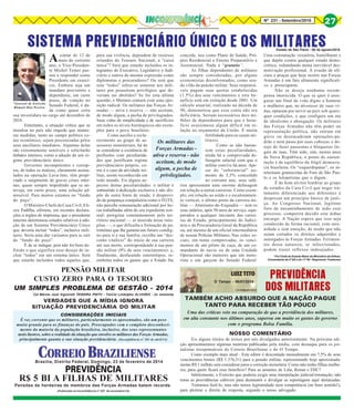 Nº 231 - Setembro/2016 27
Acontar de 12 de
maio do corrente
ano, o Vice-Presiden-
te Michel Temer pas-
sou a responder como
Presidente em exercí-
cio. Embora seja um
mandato provisório e
dependente, em curto
prazo, de votação no
Senado Federal, é da-
da como quase certa
sua investidura no cargo até dezembro de
2018.
Entretanto, a situação crítica que se
instalou no país não impede que inúme-
ras medidas, tanto no campo político co-
mo econômico, sejam preconizadas pelos
seus auxiliares imediatos. Algumas delas
são extremamente sensíveis e solicitarão
debates intensos, como a adoção de um re-
gime previdenciário único.
Governos incompetentes e corrup-
tos, de todos os matizes, claramente assina-
lados na operação Lava-Jato, têm propi-
ciado o surgimento de graves crises inter-
nas, quase sempre impedindo que se an-
teveja, em curto prazo, uma solução ad-
missível. Para muitos estamos no “fundo
do poço”.
O Ministro-Chefe da Casa Civil, Eli-
seu Padilha, afirmou, em recentes declara-
ções a órgãos de imprensa, que o presidente
interino determinou estudos relativos à ado-
ção de um Sistema Previdenciário Único
que deveria incluir “todos”, inclusive mili-
tares. Seria uma das variantes para se sair
do “fundo do poço”.
É de se indagar, pois não foi bem de-
finido o que significa esse desejo de in-
cluir “todos” em um sistema único. Será
que estarão incluídos todos aqueles que,
SISTEMA PREVIDENCIÁRIO ÚNICO E OS MILITARES
para sua vivência, dependem de recursos
oriundos do Tesouro Nacional, a “caixa
única”? Será que estarão incluídos os in-
tegrantes do Executivo, Legislativo e Judi-
ciário e outros de mesma expressão como
diplomatas e procuradores? Ou será que
esse “todos” refere-se somente aos mili-
tares por possuírem privilégios que de-
veriam ser abolidos? Se for esta última
questão, o Ministro contará com uma opo-
sição radical. Os militares das Forças Ar-
madas — ativa e reserva — não aceitam,
de modo algum, a pecha de privilegiados.
Suas vidas de simplicidade e de sacrifícios
em todos os níveis hierárquicos são exem-
plos para o povo brasileiro.
Como auxílio e escla-
recimento ao grupo de as-
sessores ministeriais, há de
se considerar a existência de
profissões com peculiarida-
des que justificam regime
previdenciário próprio, co-
mo é o caso da atividade mi-
litar, assim reconhecida em
todo mundo. Eis alguns as-
pectos destas peculiaridades: o militar é
submetido à dedicação exclusiva e não dis-
põe de outra fonte de renda; é desprovi-
do de poupança compulsória como o FGTS;
não percebe remuneração adicional por ho-
ras trabalhadas além do seu expediente nor-
mal; peregrina constantemente pelo ter-
ritório nacional — aí inserida áreas inós-
pitas —, o que dificulta a formação de pa-
trimônio que lhe garanta um futuro condig-
no para si e sua família; recolhe um “des-
conto vitalício” do início de sua carreira
até sua morte, correspondendo à sua pen-
são militar (9% de seus vencimentos); e,
finalmente, desfazendo estereótipos, re-
embolsa todos os gastos que o Estado lhe
concede, tais como Plano de Saúde, Pró-
prio Residencial e Ensino Preparatório e
Assistencial. Nada é “gratuito”.
As filhas dependentes de militares
são sempre consideradas, por alguns
economistas desinformados, como sen-
do vilãs da pensão militar. Seus responsá-
veis pagam suas quotas estabelecidas
(1.5%) dos seus vencimentos e este be-
nefício está em extinção desde 2001. Um
cálculo atuarial, realizado na década de
90, demonstrou que essa conta não era
deficitária. Seriam necessários dois mi-
lhões de dependentes para que o bene-
fício ocasionasse algum déficit em re-
lação ao orçamento da União. É muita
fertilidade para os casais mi-
litares.
Como se não bastas-
sem estas peculiaridades,
ainda há a comprovada de-
fasagem salarial com que o
militar convive há anos. Ape-
sar do “substancial” au-
mento de 5,5% concedido
no corrente ano, seus salá-
rios apresentam uma enorme defasagem
em relação a outras carreiras. Como exem-
plo, em relação ao soldo e o escalonamen-
to vertical, o último posto da carreira mi-
litar — Almirante-de-Esquadra — tem os
seus salários, após 50 anos de serviço, equi-
parados a qualquer iniciante das carrei-
ras de Estado, principalmente do Judici-
ário e da Procuradoria Geral da República
ou, até mesmo de um oficial intermediário
de nossas Polícias Militares. Nas redes so-
ciais, em notas comprovadas, os venci-
mentos de um piloto de caça, de um co-
mandante de navio ou de uma Unidade
Operacional são menores que um moto-
rista e um garçom do Senado Federal.
Uma constatação vexatória, humilhante e
que depõe contra qualquer estado demo-
crático, redundando numa inevitável des-
motivação profissional. A evasão de ofi-
ciais e praças que hoje ocorre nas Forças
Armadas é um fato altamente significati-
vo e preocupante.
Não se deseja nenhuma recom-
pensa imerecida. O que se quer é asse-
gurar um final de vida digno a homens
e mulheres que, no alvorecer de suas vi-
das, optaram por servir ao país sob quais-
quer condições, o que configura um ato
de idealismo e abnegação. Os militares
das Forças Armadas não têm poder ou
representação política, não entram em
greve ou desencadeiam operações-pa-
drão e nem passa por suas cabeças o de-
sejo de fazer passeatas e bloqueios ile-
gais de ruas. Têm sido, sim, nestes anos
de Nova República, o ponto de susten-
tação e de equilíbrio da frágil democra-
cia brasileira. Os “esquerdopatas”, os in-
telectuais gramscistas do Foro de São Pau-
lo e os lulopetistas que o digam.
É de bom alvitre lembrar ao grupo
de estudos da Casa Civil que negar tra-
tamento diferenciado aos diferentes é
desprezar um princípio básico de justi-
ça. Ao Congresso Nacional, legítimo
foro de encaminhamento de todo esse
processo, competirá decidir este árduo
encargo. A Nação espera que isso seja
conduzido de forma racional, com sere-
nidade e sem emoção, de modo que não
sejam cortados os direitos adquiridos e
outorgados às Forças Armadas. Ferimen-
tos dessa natureza, se infeccionados,
podem trazer reflexos indesejados.
* Foi Chefe do Estado-Maior do Ministério da Defesa,
Comandante da 4ª DE e do 11º BI - Regimento Tiradentes
*General de Exército
Rômulo Bini Pereira
PREVIDÊNCIA
DOS MILITARES
O Tempo - 06/01/2014
TAMBÉM ACHO ABSURDO QUE A NAÇÃO PAGUE
TANTO PARA RECEBER TÃO POUCO
Uma das críticas veio na comparação de que a previdência dos militares,
em alta constante nos últimos anos, superou em muito os gastos do governo
com o programa Bolsa Família.
PENSÃO MILITAR
CUSTO ZERO PARA O TESOURO
UM SIMPLES PROBLEMA DE GESTÃO - 2014
Cel Márnio José Signorelli TEIXEIRA PINTO - TenCel Lindolpho ÁLVARES - (in memória)
VERDADES QUE A MÍDIA IGNORA
SITUAÇÃO PREVIDENCIÁRIA DO MILITAR
CONSIDERAÇÕES INICIAIS
É voz corrente que os militares, particularmente os aposentados, são um peso
muito grande para as finanças do país. Preocupados com o completo desconheci-
mento da maioria da população brasileira, inclusive, dos seus representantes
mais ilustres, sobre a realidade da situação que envolve os militares das Forças Armadas,
principalmente quanto a sua situação previdenciária. (Inconfidência nº 201 de abril/14)
NOSSO COMENTÁRIO
Eis alguns títulos de textos por nós divulgados anteriormente. Na próxima edi-
ção apresentaremos algumas mentiras publicadas pela mídia, com destaque para os jor-
nalistas irresponsáveis do Correio Braziliense e do O Tempo.
Como exemplo mais atual - Este editor é descontado mensalmente em 7,5% de seus
vencimentos brutos (R$ 1.376,31) para a pensão militar, representando hoje aproximada-
mente R$ 1 milhão sem considerar juros e correção monetária. Como não tenho filhas mulhe-
res, para quem ficará esse benefício? Para as amantes de Lula, Renan e FHC?
Infelizmente, o Exército que poderia exigir uma interpelação judicial/retratação, não
toma as providências cabíveis para desmentir e divulgar as reportagens aqui destacadas.
Tentamos fazê-lo, mas não temos legitimidade nem competência (no bom sentido!),
para pleitear o direito de resposta, segundo o nosso advogado.
Os militares das
Forças Armadas -
ativa e reserva - não
aceitam, de modo
algum, a pecha de
privilegiados.
PREVIDÊNCIA
R$ 5 BI A FILHAS DE MILITARES
Pensões de herdeiras de membros das Forças Armadas batem recorde.
Brasília, Distrito Federal, Domingo, 23 de fevereiro de 2014
(Publicado no Inconfidência nº 207 de novembro/14)
Estado de São Paulo - 06 de agosto/2016
 