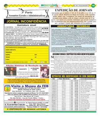 8Nº 241 - 31 de Julho/2017 16
ASSINATURAS RECEBIDASASSINATURAS RECEBIDASASSINATURAS RECEBIDASASSINATURAS RECEBIDASASSINATURAS RECEBIDAS
11/12/15 300077 R$ 1.000,00 Andaraí/RJ
21/01/16 700271 R$ 150,00 Agência Tamóios/BH
26/01/16 000213 R$ 200,00 Agência Tamóios/BH
11/02/16 614399 R$ 150,00 Centro - São Paulo/SP
18/02/16 262019 R$ 150,00 Ag. Rio de Janeiro/BH
24/02/16 759106 R$ 150,00 Porto Alegre/Centro
12/04/16 321505 R$ 230,00 Wilson Gonçalves - BH/MG
13/04/16 800187 R$ 200,00 Juiz de Fora/MG
16/05/16 407505 R$ 150,00 ??????????
04/07/16 688201 R$ 150,00 Belo Horizont/MG - Centro
08/09/16 401729 R$ 100,00 João Pessoa/PB
06/12/16 392943 R$ 75,00 Luiz R. B. Pires
09/12/16 800151 R$ 150,00 Fortaleza/CE
05/06/17 126771 R$ 150,00 Uruguaiana/RS
05/06/17 200233 R$ 500,00 Ouro Preto/MG
13/06/17 901018 R$ 200,00 Tabuleiro/Maceió
04/07/17 800254 R$ 150,00 Rio de Janeiro/RJ
04/07/17 800255 R$ 150,00 Rio de Janeiro/RJ
20/07/17 800006 R$ 150,00 Porto Alegre/RS
26/07/17 600098 R$ 150,00 Resende/RJ
Data Nº Doc. Banco Brasil Valor Local do Depósito/Identificação
DEPÓSITOS NÃO IDENTIFICADOS OU SEM ENDEREÇO
Mensalmente publicamos a listagem com o nome daqueles que depositaram valores corres-
pondentes à assinaturas (e contribuições espontâneas) do nosso jornal, no Banco do Brasil.
Muitas vezes, esses assinantes deixam de enviar o cupom de assinatura e/ou o com-
provante de pagamento, impedindo o seu cadastramento, a publicação do nome (quando au-
torizado) e a remessa do jornal.
No extrato bancário, só constam os nomes daqueles que fizeram a transferência entre
contas (online, agendada ou da poupança), por serem correntistas do Banco do Brasil.
Os outros depósitos online (em cheque ou dinheiro) efetuados por quem não é correntista
do banco do Brasil, não são identificados no extrato, nem informado o nome do autor.
Em conseqüência, apresentamos abaixo, a relação dos depósitos não identificados, a fim
de que possam ser cadastrados, se os respectivos depositantes enviarem o cupom e o com-
provante de pagamento. Lembramos que a data (mês/ano) de vencimento da assinatura
é encontrada no canto inferior direito da etiqueta de endereçamento postal.
ASSINATURASEDEPÓSITOSNÃOIDENTIFICADOS
JULHO
Informamos que as edições nº 241, de 31 de julho e a nº 242, de 25
de agosto (edição Histórica do Duque de Caxias), serão expedidas
juntas, ambas com 2 exemplares, em virtude da antecipação da
postagem desta última, a fim de chegar a destino antes de 25 de
agosto e por motivo de economia. Solicitamos que um dos exemplares
seja encaminhado para um amigo(a)/professor(a) com o pedido para
que o divulgue e façam uma assinatura do Inconfidência.
EXPEDIÇÃO DE JORNAIS
AMAN - Academia Militar das Agulhas Negras - Resende/RJ, Jornalista Adherbal Uzeda de Vasconcelos - Salvador/BA,
Cap Adriano Pires Ribas - Curitiba/PR, Cientista Político Afonso Pires Faria - Caxias do Sul/RS, Tcel Amadeu Deiro
González - Bagé/RS, Cel Amilcar Borges Gonçalves - Rio de Janeiro/RJ, Gen Div Anápio Gomes Filho - Rio de Janeiro/
RJ, Cap Antônio de Paula - Curitiba/PR, Func. Público Arno Norbert - Santa Maria/RS, ASMIR/TC - Três Corações/MG,
Cel Carlos Alberto Teixeira Costa - Rio de Janeiro/RJ, Cel Carlos de Souza Seloliga - Rio de Janeiro/RJ, Produtor Rural
Clodomiro Gonzalez Antunes -Bagé/RS, Comando Militar da Amazônia - Manaus/AM, Advogado Dalmo Rubens de
Paula - Rio de Janeiro/RJ, EsAO - Escola de Aperfeiçoamento de Oficiais - Rio de Janeiro/RJ, EsASA - Escola de
Aperfeiçoamento de Sargentos das Armas - Cruz Alta/RS, ECEME - Escola de Comando e Estado Maior do Exército
- Rio de Janeiro/RJ, Escola de Formação Complementar do Exército - Salvador/BA, EsSA - Escola de Sargentos das
Armas - Três Corações/MG, Cel Av. Francisco José Hennemann Filho - São José dos Campos/SP, Cel Gastão Fuhr -
Brasília/DF, SO Aer George Ferreira da Silva - Recife/PE, Profª Giselda Lobato - Uruguaiana/RS, Cel Iv Henrique Sá e
Guimarães - Rio de Janeiro/RJ, Cel Jacinto Rodrigues Franco - Brasília/DF, Reservista José Corrêa Oliveira -
Contagem/MG, Cel José Fausto Nery Filho - Rio de Janeiro/RJ, Analista Judiciário José Nacip Coelho - Belo Horizonte/
MG, Cel Juvêncio Saldanha Lemos - Porto Alegre/RS, Profº Leoneu Theobaldo Pelz - Agudo/RS, Padre Luiz Carlos
Lodi da Cruz - Anápolis/GO, Gen Bda Luiz Henrique Abreu de Moraes - Curitiba/PR, Tenente Marco Antônio da Silva
Rodrigues - Juiz de Fora/MG, Cel Nilton Jacy Paolucci - Belo Horizonte/MG, Gen Ex Paulo Cesar de Castro - Rio de
Janeiro/RJ, Ten Plínio Marciolino Galvão - Rio de Janeiro/RJ, Cel Túllio Enzo Pinto Perozzi - Porto Alegre/RS, Gen Ex
Valdesio Guilherme de Figueiredo - Belo Horizonte/MG e mais uma instituição.
COLABORAÇÃO ESPONTÂNEACOLABORAÇÃO ESPONTÂNEACOLABORAÇÃO ESPONTÂNEACOLABORAÇÃO ESPONTÂNEACOLABORAÇÃO ESPONTÂNEA
Jornalista Abherbal Uzeda de Vasconcelos, Cap Adriano Pires Ribas, Economista Antonio Carlos Portinari Greggio,
Gen Div Anápio Gomes, Filho, Arno Norbert, Adv Carlos Affonso Nunes Ribeiro, Cel Carlos Alberto Teixeira Costa,
Cel José Fausto Nery Filho, Cel Av Francisco José Hennemann Filho, SO George Ferreira da Silva, Cel Jacinto
Rodrigues Franco, Analista José Nacip Coelho, Ten Marco Antonio da Silva Rodrigues, TCel Aer Sergio Pedro
D’Angelo, Cel Túllio Enzo Pinto Perozzi
JORNAL INCONFIDÊNCIA
3ª Parte
Assuntos Gerais e Administrativos
Assinatura anual
A. VIA POSTAL - Recortar (ou xerocar) e preencher o cupom abaixo, anexando
cheque bancário nominal e cruzado ou cheque dos correios, no valor de R$ 150,00,
em favor do Jornal Inconfidência e remetê-los para para Rua Xingu, 497 - Alto Santa
Lúcia – CEP 30360-690 – Belo Horizonte – MG - Não enviar dinheiro.
B.VIABANCÁRIA-Depositarou transferirparaoBancodoBrasilovalordeR$150,00
– agência 2655-7 - c/c 28172-7 e por e-mail, enviar o quadro preenchido e o
comprovante do pagamento para jornal@jornalinconfidencia.com.br, e ainda o
cupom citado e o xerox do pagamento para Rua Xingu, 497 - Alto Santa Lúcia
- CEP 30360-690 - Belo Horizonte - MG.
C. Valores superiores serão muito bem recebidos.
D.Informações-e-mail:jornal@jornalinconfidencia.com.br.Fone:(31)3344-1500
E. Renovação da Assinatura – a cargo do interessado (idem providências acima).
ATENÇÃO: Verifique no canto inferior direito da etiqueta de
endereçamento postal, o mês/ano do vencimento. E RENOVE!!!E RENOVE!!!E RENOVE!!!E RENOVE!!!E RENOVE!!!
PROFISSÃO/POSTO/ GRADUAÇÃO:
NOMECOMPLETO:
ENDEREÇO:
BAIRRO: CEP:
CIDADE: UF:
E-MAIL: TEL:
Autorizo a publicação do meu nome SIM NÃO
Visite o Museu da FEB
Estas revistas podem serem encontradas nos seguintes locais:
11111 - Banca de Jornais na Av. Olegário Maciel, 1741, em frente ao Hotel Platinum, em Belo Horizonte/MG
22222 - Martins Livreiro - Rua Riachuelo, 1291 Centro - Porto Alegre/RS - 33333 - jornal@jornalinconfidencia.com.br
Aberto ao público de 2ª a 6ª feira de 13:00 / 17:00 h.
Sábado / Domingo de 10:00 / 13:00 h.
Belo Horizonte - Av. Francisco Sales, 199 - Floresta
Agendamos visitas e palestras somente no Museu. Tel. (31) 3224-9891
Valor do ingresso: R$ 10,00/R$ 5,00 (por pessoa)
Av. Barão Homem de Melo, nº 4.500
Conj. 1501 - Bairro Estoril
Cep: 30450-250 - Belo Horizonte/MG
Telefone (PABX): 31 2516-6380
À DISPOSIÇÃO DE NOSSOS LEITORES
Juiz de Fora - Rua Hoyan, 40 - Centro
São João Del Rei - Área do Círculo Militar - Centro
PRESTIGIE NOSSOS VETERANOS COM A SUA VISITA
www.anvfeb.com.br
O CRUZEIRO
EXTRA
Aofazerourenovarasuaassinatura,
sedesejarreceberviapostal,um
Edições Históricas da Revolução de 1964
MANCHETE
exemplar destas revistas, envie mais R$ 20,00,
por cada uma delas.
 