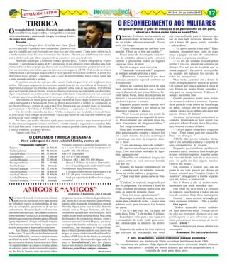 Nº 241 - 31 de Julho/2017 17OPINIÃO DO LEITOR
Odeputado federal Francisco Everardo, mais conhecido
como Tiririca, surpreendeu o meio político com uma
carta emocionante e emocionada em que revela sua frustra-
ção com o meio político.
A carta,
“Amigos e Amigas deste Brasil de meu Deus. Quem
escreve aqui não é o palhaço nem o deputado. Quem escreve
aqui é o cidadão que está frustrado com tudo isso que virou o país. Como todos sabem eu fiz
a minha vida no circo. No circo vivi muitos dias de fome. Dias em que a bilheteria não rendia
nem o dinheiro do pão. Dias em que subi ao picadeiro com fome e doente.
Houve um dia em que a bilheteria rendeu apenas R$ 32. Éramos um grupo de 41 pro-
fissionais. A partilha daria menos de R$ 1 por pessoa. Só que em nosso grupo tínhamos uma com-
panheiradoente.Pediaogrupoquedoassetodoocachêparaestatrapezistaqueprecisavadecom-
prar um remédio controlado, que na época custava quase R$ 50. O dono da farmácia
compreendeu e deixou que pagássemos o resto quando tivéssemos dinheiro. E assim foi.
Honramos nossa dívida e pagamos com o suor de nosso trabalho. Isso é o circo. Lugar que
a gente aprende a dividir e se doar.
Na política a cada dia vejo que não é assim. Cada um quer tirar pra si. Quanto mais
melhor. Não importa quantas pessoas morram de fome ou nos corredores de hospitais. O
importante é se eleger na próxima eleição e garantir a boa vida de sua família. O problema
não é da Esquerda nem da Direita. A lista da Odebrecht mostrou que tem ladrão dos dois lados.
O que está faltando nos políticos não é ideologia, é decência. Está faltando pra esta cambada
é entender que eles estão lá pra servir ao povo, e não pra se servir do dinheiro do povo.
Infelizmente até muita gente que se elege em nome de Deus chega lá dentro e faz pacto
com a ladroagem e a bandidagem. Peço ao Brasil que ore para o Senhor ter compaixão do
juiz Sergio Moro e o proteja de todo o mal. Este homem tem que prender todos os bandidos
que roubaram a Petrobrás, o BNDES, a Previdência e a esperança dos brasileiros.
Um dia minha mãezinha me disse: “Filho, os injustos não herdarão o reino de Deus.
Eu preciso ter você comigo na eternidade. Faça o que quiser de sua vida mas lembre-se que
eu preciso de você comigo no Céu”.
Por Deus, por minha mãezinha e pelo povo brasileiro eu sou o mais honesto possível.
Só não estou conseguindo “amar o próximo”, a minha vontade é esganar estes canalhas. Mas
2018 está bem perto. O povo precisa fazer uma limpeza geral da classe política. Não adianta
a Justiça condenar se o povo absolve.
Fiquem com Deus !!!
*Deputado Federal*:
-Salário: ------------------------- R$ 26.700,00
- Verba Gabinete: -------------- R$ 94.300,00
- Auxílio Paletó: ---------------- R$ 53.400,00
- Combustível: ----------------- R$ 5.000,00
- Auxílio Moradia: ------------- R$ 22.000,00
- Passagens Aéreas: ------------ R$ 59.000
-AuxílioSaúde: ---------------- R$ ilimitado
-AuxílioEducação: ------------ R$ 12.100,00
- Auxílio Aliment.: ------------- R$ 16.400,00
- Auxílio Cultural: ------------- R$ 13.400,00
- Auxílio Dentista: ------------- R$ ilimitado
-AuxílioFarmácia: ------------ R$ ilimitado
TIRIRICA
O DEPUTADO TIRIRICA DESABAFA
Você sabe qual é o meu salário? Então, vamos lá:
Portanto, senhores e senhoras brasileiros, es-
te é o custo Brasil que vocês nos proporcio-
nam R$ 302.300,00/mês
São 513 Deputados
R$ 155.079.900,00/mês
12 meses - R$ 1.860.958.800,00/ano
Quase 2 Bilhões só com os Deputados.
Isso só para Deputado ainda tem Senador,
Presidente e seus Ministros etc.
E o Salário Mínimo do trabalhador é de
R$ 937,00 para sustentar a família.
Será que o problema do Brasil são os apo-
sentados?
Olanche - Coloquei minha maleta no
compartimento de bagagem e sentei-
me na minha poltrona numerada. O voo
seria um longo.
- “Estou contente por ter um bom livro
para ler. Talvez eu vá tirar um cochilo “.
Pouco antes da decolagem, uma tur-
ma de soldados adentrou pelo corredor
central e preencheu todos os lugares
vagos ao redor de mim.
Decidi começar uma conversa.
- “Para onde você está indo?” perguntei
ao soldado sentado próximo a mim.
- “Petawawa. Estaremos lá por duas
semanas, em treino especial combater no
Afeganistão”.
Depois de voarmos por cerca de uma
hora, ouvimos um anúncio que o lanche
estava disponível, por cinco dólares. Se-
riam várias horas, antes de chegarmos ao
destino e eu considerei que um almoço
ajudaria a passar o tempo.
Enquanto pegava minha carteira ouvi
um soldado perguntar a seu amigo se ele
planejava comprar o almoço.
- “Não! Isso me parece um monte de
dinheiro para apenas um saquinho de almo-
ço. Provavelmente não vale nem cinco dó-
lares. Vou esperar até chegarmos à base.”
Seu amigo concordou.
Olhei para os outros soldados. Nenhum
deles pareceu querer comprar o almoço. Fui
até a parte traseira do avião e entreguei
à aeromoça uma nota de cinquenta dóla-
res e disse:
- “Leve um almoço para cada soldado”.
Ela agarrou meus braços e apertou com
força. Com seus olhos molhados de lágri-
mas, agradeceu-me:
- “Meu filho era soldado no Iraque; isto
é quase como se você estivesse fazendo
isso por ele.”
Pegando dez lanches embalados ela foi
até o corredor onde os soldados estavam.
Parou na minha cadeira e perguntou:
- “Qual você mais gosta, carne ou fran-
go?”
”Chicken”, eu respondi, imaginando por
que ela perguntara. Ela retornou à frente do
avião, voltando um minuto depois com um
prato de jantar da primeira classe.
- “Este é o nosso agradecimento”.
Depois que terminei de comer, fui nova-
mente para o fundo do avião, e ocupei uma
poltrona vazia, para descansar. Um homem
me parou.
- “Eu vi o que você fez. Eu quero ser
parte disso. Tome.” E ele me deu 25 dólares.
Logo depois voltei para o meu lugar e vi
o comandante do avião vindo pelo corre-
dor, olhando para os números das poltro-
nas.
Enquanto ele andava eu nem esperava
que estivesse me procurando, mas notei
O RECONHECIMENTO AOS MILITARES
Se quiser avaliar o grau de evolução e de patriotismo de um povo,
observe a forma como trata as suas FFAA.
que estava olhando para os números ape-
nas do meu lado do avião. Quando che-
gou à minha fila parou, sorriu, estendeu
a mão e disse:
- “Eu quero apertar a sua mão!” Rapi-
damente, desapertei meu cinto de segu-
rança e peguei na mão do comandante.
Com uma voz potente ele disse:
- “Eu era um soldado. Era um piloto
militar. Certa vez, alguém me comprou um
almoço. Foi um ato de bondade que eu
nunca esqueci”. Eu estava envergonha-
do quando um aplauso foi ouvido, de
todos os passageiros.
Mais tarde, caminhei até a frente do
avião para que pudesse esticar as pernas.
Um homem que estava sentado a cerca de
seis fileiras na minha frente estendeu a
mão para me cumprimentar. E deixou 25
dólares na minha mão.
Quando pousamos, juntei meus perten-
ces e comecei a deixar a aeronave. Esperan-
do na porta do avião estava um homem que
me parou, colocou algo no bolso da minha
camisa, virou e foi-se embora sem dizer uma
palavra. Outros 25 dólares!
Ao entrar no terminal, reencontrei os
soldados preparando-se para seguir via-
gem para a Base. Fui até eles e lhes entre-
guei setenta e cinco dólares.
- “Levará algum tempo para chegarem
à base .. Dará tempo para um sanduíche.
Deus vos abençoe. “
ASSIM, dez jovens soldados deixa-
ram o voo sentindo o amor e o respeito de
seus companheiros de viagem.
Enquanto eu caminhava rapidamente
para meu carro, sussurrei uma oração pa-
ra seus retornos seguros. Aqueles solda-
dos estavam dando tudo de si pelo nosso
país. Só pude dar-lhes alguns lanches.
Parecia tão pouco ...
Um veterano é alguém que, em um
ponto de sua vida, passou um cheque em
branco nominal aos “Estados Unidos da
América” para garantir a minha seguran-
ça e até, talvez, a minha vida.
Isso é Honra e não há muitos norte-
americanos que ainda entendem isso.
Que Deus lhe dê a força e a coragem
de repassar esta história a todos em sua
lista de contatos. Eu já fiz a minha parte.
Oremos ... numa corrente de oração por
todos os nossos militares ... Não a quebre!
Ore agora:
”Senhor, mantenha nossos soldados
em Tuas amorosas mãos. Protege-os co-
mo eles nos protegem. Abençoa-os e suas
famílias para os atos altruístas que rea-
lizam para nós em nosso tempo de neces-
sidade. Amém”.
Deus o abençoe por passar adiante esta
mensagem!
Assinado: Um patriota anônimo.
Nos meus 82 anos de vivência neste planeta,
já deveria ter escrito um livro para mostrar
um infindável rosário de indignidades, de trai-
ções, de corrupções, que assisti ou de que tive
conhecimento.Jornalistadesdeos18anos,nas-
cidonumaépocaemque,nascidadesdointerior
(comonaminhaValença/RJ),asescolaspúblicas
tinhamvagaspreferencialmenteparaosfilhosde
“gente importante”. Graças ao Grande Arquite-
to do Universo nasci autodidata, me apaixonan-
do pelo jornalismo e depois pelo radialismo.
Aos20anos,comeceinaRádioNacional
do Rio, e aos 23 anos, fui um dos fundadores da
NacionaldeBrasília,emmeioaumpioneirismo
sacrificial no árido Planalto Central. A riqueza
queeutrouxedeBrasília,forammeusdoisfilhos.
Fui repórter redator de jornais e revistas, jamais
mesubornei,jamaismedreiemmissõesespinho-
sas. No Rio de Janeiro, criei em várias rádios,
E nós, brasileiros, como tratamos nossos soldados?
Permitimos que traidores da Pátria os venham humilhando desde 1994.
Por comodismo nos calamos. Hoje, alguns de nossos bravos sofrem até falta de alimento.
Hoje, meu apreço e gratidão por nossos militares que não se apequenam ante a
vergonha de fazer parte deste povo.
○ ○ ○ ○ ○ ○ ○ ○ ○ ○ ○ ○ ○ ○ ○ ○ ○ ○ ○ ○ ○ ○ ○ ○ ○ ○ ○ ○ ○ ○ ○ ○ ○ ○ ○ ○ ○ ○ ○ ○ ○ ○ ○
AMIGOS E “AMIGOS”Jornalista e Radialista Zair Cançado
programasmusicaiseculturaisdegrandeaceita-
ção, recebi do Exército Brasileiro quatro home-
nagens, além de uma da Aeronáutica e outra da
Marinha. Agora, estou fora da rádio. A minha
relação com as Forças Armadas, não deve
certamente agradar aos seus inimigos, infil-
trados de um modo geral na mídia. Mas ainda
desfrutamos de verdadeiros amigos, como o
corajoso patriota Coronel Miguez, que mere-
ce o apoio da família militar na sua cruzada
jornalística, que engradece as Forças Arma-
das e o Brasil, denunciando os seus piores ini-
migos, os que só conhecem as Bandeiras Ver-
melhas,oFSP-ForodeSãoPauloeacorrupção
reinante no país. Devemos divulgar cada vez
mais o “Inconfidência”, para que alcance
mais e mais leitores, militares ecivis. É a trin-
cheira no jornalismo com que contamos.
(Rio de Janeiro)
 