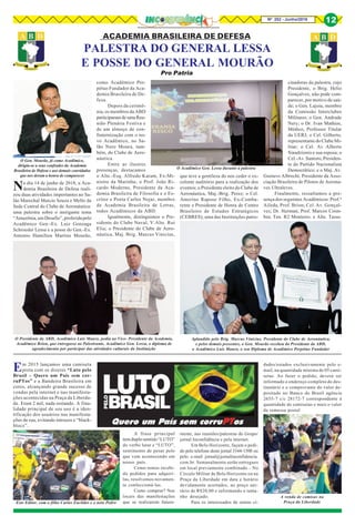 8Nº 252 - Junho/2018 12
ACADEMIA BRASILEIRA DE DEFESA
Pro Patria
PALESTRA DO GENERAL LESSA
E POSSE DO GENERAL MOURÃO
O Acadêmico Gen. Lessa durante a palestra
O Gen. Mourão, já como Acadêmico,
dirigiu-se a seus confrades da Academia
Brasileira de Defesa e aos demais convidados
que nos deram a honra de comparecer
O Presidente da ABD, Acadêmico Luis Mauro, pediu ao Vice- Presidente da Academia,
Acadêmico Brion, que entregasse ao Palestrante, Acadêmico Gen. Lessa, o diploma de
agradecimento por participar das atividades culturais da Instituição
No dia 14 de junho de 2018, a Aca-
demia Brasileira de Defesa reali-
zou duas atividades importantes no Sa-
lão Marechal Marcio Souza e Mello da
Sede Central do Clube de Aeronáutica:
uma palestra sobre o instigante tema
“Amazônia,umDesafio”,proferidapelo
Acadêmico Gen.-Ex. Luiz Gonzaga
Schroeder Lessa e a posse do Gen.-Ex.
Antonio Hamilton Martins Mourão,
como Acadêmico Per-
pétuo Fundador da Aca-
demia Brasileira de De-
fesa.
Depois da cerimô-
nia, os membros da ABD
participaram de uma Reu-
nião Plenária Festiva e
de um almoço de con-
fraternização com o no-
vo Acadêmico, no Sa-
lão Nero Moura, tam-
bém, do Clube de Aero-
náutica.
Entre as ilustres
presenças, destacamos
o Alte.-Esq. Alfredo Karam, Ex-Mi-
nistro da Marinha; o Prof. João Ri-
cardo Moderno, Presidente da Aca-
demia Brasileira de Filosofia e o Es-
critor e Poeta Carlos Nejar, membro
da Academia Brasileira de Letras,
todos Acadêmicos da ABD.
Igualmente, distinguimos o Pre-
sidente do Clube Naval, V.Alte. Rui
Elia; o Presidente do Clube de Aero-
náutica, Maj. Brig. Marcus Vinicius,
que teve a gentileza do nos ceder o ex-
celente auditório para a realização dos
eventos; o Presidente eleito do Clube de
Aeronáutica, Maj.-Brig. Perez; o Cel.
Amerino Raposo Filho, Ex-Comba-
tente e Presidente de Honra do Centro
Brasileiro de Estudos Estratégicos
(CEBRES), uma das Instituições patro-
cinadoras da palestra, cujo
Presidente, o Brig. Helio
Gonçalves, não pode com-
parecer, por motivo de saú-
de; o Gen. Lajoia, membro
da Comissão Interclubes
Militares; o Gen. Andrade
Nery; o Dr. Ivan Mathias,
Médico, Professor Titular
da UERJ; o Cel. Gilberto,
representante do Clube Mi-
litar; o Cel. Av Alberto
Siaudzionis e sua esposa; o
Cel.-Av.Santoro,Presiden-
te do Partido Nacionalista
Democrático; e o Maj. Av.
Gustavo Albrecht, Presidente da Asso-
ciação Brasileira de Pilotos de Aerona-
ves Ultraleves.
Finalmente, ressaltamos a pre-
sença dos seguintes Acadêmicos: Prof.ª
Aileda, Prof. Brion; Cel. Av. Gonçal-
ves; Dr. Herman; Prof. Marcos Coim-
bra; Ten. R2 Monteiro. e Alte. Tasso.
Aplaudido pelo Brig. Marcus Vinicius, Presidente do Clube de Aeronáutica,
e pelos demais presentes, o Gen. Mourão recebeu do Presidente da ABD,
o Acadêmico Luís Mauro, o seu Diploma de Acadêmico Perpétuo Fundador
Em 2015 lançamos uma camiseta
preta com os dizeres “Luto pelo
Brasil – Quero um País sem cor-
ruPTos” e a Bandeira Brasileira em
cores, alcançando grande sucesso de
vendas pela internet e nas manifesta-
ções acontecidas na Praça da Liberda-
de. Eram 2 mil, nada restando. A fina-
lidade principal de seu uso é a iden-
tificação dos usuários nas manifesta-
ções de rua, evitando intrusos e “black-
blocs”.
A venda de camisas na
Praça da LiberdadeEste Editor, com o filho Carlos Euclides e o neto Pedro
A frase principal
tem duplo sentido“LUTO”
do verbo lutar e “LUTO”,
sentimento de pesar pelo
que vem acontecendo em
nosso país.
Como temos recebi-
do pedidos para adquiri-
las, resolvemos novamen-
te confeccioná-las.
Como comprar? Nos
locais das manifestações
que se realizarem futura-
mente, nas reuniões/palestras do Grupo/
jornal Inconfidência e pela internet.
Em Belo Horizonte, façam o pedi-
do pelo telefone deste jornal 3344-1500 ou
pelo e-mail jornal@jornalinconfidencia.
com.br. Semanalmente serão entregues
em local previamente combinado – No
Círculo Militar de Belo Horizonte ou na
Praça da Liberdade em data e horário
devidamente acertados, ao preço uni-
tário de R$20,00 e informando o tama-
nho desejado.
Para os interessados de outras ci-
dades/estados exclusivamente pelo e-
mail, na quantidade mínima de 05 cami-
setas. Ao fazer o pedido, deverá ser
informado o endereço completo do des-
tinatário e o comprovante do valor de-
positado no Banco do Brasil agência
2655-7 c/c 28172-7 correspondente à
quantidade de camisetas e mais o valor
da remessa postal
 
