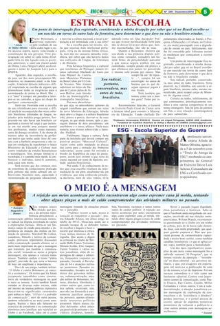 Nº 259 - Dezembro/2018 5
*Aileda
de Mattos Oliveira
*Professora Universitária, ESG/2010, Doutora em Língua Portuguesa, ADESG 2008, Acadêmica
Fundadora da Academia Brasiliera de Defesa e Membro do CEBRES ailedamo@gmail.com
* Coronel
* Rodolpho
Heggendorn
Donner
Nos tempos atuais
da eleição que pas-
sou e da próxima trans-
ferência presidencial, a
comunicação pública interessada tornou-
se radical na disputa extremada de razões
e explorações factuais. Abriu-se um fan-
tástico campo de estudo para entender a im-
portância da atuação das mídias na for-
mação de opiniões. Marshall Mc Luhan,
canadense, filósofo e teórico da comuni-
cação, provocou importantes discussões
sobre comunicação quando afirmou ser o
meio mais importante do que a mensagem
que transmite, por modelar a comunica-
ção social, tornando-se assim a própria
mensagem, não apenas o veículo trans-
missor. Também cunhou o termo “aldeia
global”, previsão do que seria a Internet
de hoje em amplitude e importância.
Ouvi de um amigo, também militar:
“O Globo é contra Bolsonaro, já cance-
lei a assinatura”. Os textos que leu foram
certamente entendidos como constru-
tores da verdadeira mensagem na qual
o meio se tornara. Assim também foram
tratadas as diversas redes sociais, onde
até mesmo na imensa pobreza expressiva
buscavam-se significados extremados
para ambos os lados. “O Face é a podridão
da comunicação”, ouvi de outra pessoa,
também referindo-se ao meio como men-
sagem. Razões e fatos não faltaram no
exercício do jornalismo e na comunicação
eletrônica para justificar tais rejeições ao
Globo e ao Facebook, tidos em si como
O MEIO É A MENSAGEM
A rejeição aos meios aconteceu por neles encontrarem algo como espremer cana já moída, tentando
obter alguns pingos a mais de caldo comprometedor das atividades militares no passado.
mensagens tratando de situações presen-
tes e passadas.
“Podemos resistir a tudo, menos à
tentação de romantizar o passado”, pos-
tou Eduardo Afonso, em ótimo artigo no
Globo de 09/11. Disse-nos ainda ser o
passado incapaz de se defender, bastan-
do escolher o ângulo e fazer o
recorte que interessa à crítica.
Usou termos técnicos de fo-
tografia. Que assim o digam
as crônicas no Globo de Ber-
nardo Mello Franco, Verissimo,
Miriam Leitão, Elio Gaspari,
Zuenir Ventura e vários ou-
tros jornalistas, além de re-
portagens de campo e editori-
ais, frequentes viajantes ao
passado, focando a Revolu-
ção de 64 e atuações milita-
res posteriores. Passados ro-
mantizados, focados no his-
tórico dos governos milita-
res, redemocratização, atua-
ção militar de Bolsonaro, tor-
turas, ditadura, liberdades e
crimes outros que, como to-
dos sabem, existiram, sim,
mas não em dimensão a eter-
namente justificar amargu-
ras pessoais, apenas alimen-
tando interesses políticos
presentes. Muito menos ila-
ções delirantes sobre amea-
ças possíveis de próximas e ine-
vitáveis ditaduras, homofo-
bias, fascismos, racismos e tantos outros
ismos de caráter político. A rejeição aos
meios aconteceu por neles encontrarem
algo como espremer cana já moída, ten-
tando obter alguns pingos a mais de caldo
comprometedor das atividades militares
no passado.
Rever o passado requer dignidade,
ética jornalística e histórica. Sabe-se
que o Facebook anda mergulhado em acu-
sações, envolvido até nas eleições norte-
americanas. Wiliam Waack, recentemen-
te questionado se a Globo era um ninho
de cobras, pois de lá havia sido demiti-
do, disse, com muita propriedade, que qual-
quer grande empresa é. Mas que pos-
suem pessoas de extraordinária capaci-
dade e muito bom caráter, como também
canalhas inomináveis - o que se aplica co-
mo regra também para a humanidade.
Um dos mais significativos exem-
plos de um meio como mensagem foi o
tabloide semanal “O Pasquim”, que se
tornou veículo de oposição - “resistên-
cia” no dizer editorial - aos governos mi-
litares, e que, por exageros em reporta-
gens até motivou a publicação de uma
lei de censura, a Lei de Imprensa. Foi um
sucesso estrondoso e é tido como um
fenômeno editorial. Contou com impor-
tantes nomes da comunicação, como Pau-
lo Francis, Ruy Castro, Ziraldo, Millor
Fernandes e vários outros. Com a rede-
mocratização, a atuação jornalística co-
mo mensagem de exploração da con-
tracultura e de “resistência à ditadura”
perdeu interesse, e o jornal deixou de
existir, apesar de algumas tentativas
posteriores de voltarem a publicá-lo e
criar outros jornais com mensagens se-
melhantes.
Um ponto de interrogação fica registrado, considerando a minha decepção por saber que só no Brasil escolhe-se
um nascido em terras do outro lado da fronteira, para determinar o que deve ou não o brasileiro estudar.
○ ○ ○ ○ ○ ○ ○ ○ ○ ○ ○ ○ ○ ○ ○ ○ ○ ○ ○ ○ ○ ○ ○ ○ ○ ○ ○ ○ ○ ○ ○ ○ ○ ○ ○ ○ ○ ○ ○ ○ ○ ○ ○ ○
ESG - Escola Superior de Guerra
Aprofessora univer-
sitária Aileda de
Mattos Oliveira, agracia-
da a 5 de setembro com
o “Título de Amiga da
ESG”,recebendooscum-
primentos do General
de Exército Décio Luís
Schons, Comandante da
ESG e o Certificado cor-
respondente.
Eleito Bolsonaro, a
nervosa expectati-
va pelo resultado de sua
vitória cedeu lugar à ou-
tra ansiosa espera, agora, relacionada à
constituição de seu governo. Tive pre-
ocupação em saber se cada nome divul-
gado teria ou não ligação com os gover-
nos anteriores, e senti um cheiro azedo
de Dilma, Lula e Sérgio Cabral, ao divul-
garem o nome de Joaquim Levy para o
BNDES.
Aguardei, dias seguidos, o escolhi-
do para um dos mais preocupantes Mi-
nistérios, no momento atual: o da Edu-
cação. A natural demora indicava a difí-
cil empreitada na escolha de alguém que
preenchesse todas as exigências para a
reestruturação do ensino no Brasil. Mas ...,
e o “mas” é sempre um paredão a inter-
por-se no caminho, a água no chope de
qualquer comemoração.
Senti-me frustrada com a escolha
de um colombiano para executar a difí-
cil tarefa de recomposição das raízes cultu-
rais brasileiras infestadas de fungos, in-
jetados pela maldita praga petista. Sur-
preende-me não haver um brasileiro ca-
pacitado a exercer tal cargo e que incluís-
se em sua missão uma assepsia mental
nos professores, usados como transmis-
sores da doença socialista. É de chorar de
tristeza saber da inexistência de profes-
sor nativo que tenha saído ileso do con-
tato com a barbárie progressista e não es-
teja em condições de transformar o futuro
Ministério da Educação e Cultura num
centro irradiador de estudos humanísticos
e tecnológicos. Sim, porque limitar-se à
tecnologia, é o caminho mais rápido de em-
burrecer o indivíduo, torná-lo autômato,
uma casca sem miolo.
Será mesmo que dos extensos anos
de extermínio do conhecimento praticado
pelo petismo não tenha sobrado um so-
brevivente, brasileiro nato, capacitado à
reestruturação do programa educacional,
ESTRANHA ESCOLHA
a reavivar a cultura nacional, e levar a po-
pulação a ter intimidade com a sua terra?
Se a escolha para tal missão, ain-
da que recaísse num intelectual portu-
guês, viria eu da mesma forma criticá-
la, mas não me causaria tamanha estra-
nheza, por saber que não haveria danos
nos currículos de Língua, de Literatura
e de História.
Pela herança linguística e cultural
que recebemos de Portugal, jamais irí-
amos substituir Machado de Assis por
João Manuel de Castela,
nem Memórias Póstumas
de Brás Cubas por El Con-
de Nicanor. Não iríamos
substituir os feitos de Du-
que de Caxias pelos de Si-
mon Bolívar, nem introdu-
zi-lo na historiografia e
iconografia brasileiras.
Por mais abrasileira-
do que seja, os antecedentes culturais da
origem castelhana que correm nas veias
do novo Ministro da Educação, falarão
mais alto e a língua e a cultura brasileiras
irão, pouco a pouco, desviar-se de suas
origens, as que ainda restam, após a pas-
sagem danosa de dois presidentes: um
analfabeto e o outro, afásico. Nada mais
restaria, caso tivesse sobrevivido o fanto-
che Haddad.
Fatalmente, língua e cultura, farão
parte da mixórdia que deverá compor um
possível projeto “Mercosul Cultural”.
Assim como estão mudando as placas
dos carros para a extinção das fronteiras
rodoviárias, assim como foi retirado o
brasão da República da capa do passa-
porte, assim será extinto o que resta do
ensino nacional em nome da hipócrita uni-
dade andino-brasiliense.
Pior ainda. É do conhecimento de to-
dos que essa escolha resultara da inter-
mediação de um guru, atualmente tão em
evidência, que uma conhecida jornalis-
ta declarou, num de seus vídeos, tê-lo
adotado como tal. Que decepção! Pen-
sei que tivesse personalidade forte para
não se deixar levar por ideias que, mes-
mo assemelhadas, não são as suas.
Quanto a Bolsonaro, eleitora que
sou desde a sua primeira disputa polí-
tica como vereador, considero um ho-
mem firme, de personalidade marcante
e que nunca seguiu atalhos em sua
caminhada, sempre pondo em prática o
que afirmava sem jamais ter percorrido
o mesmo solo pisado por outros. Mas
sempre há um ‘de repen-
te ...’, sempre há um
escorregão na casca de
banana que os que de-
sejam aparecer jogam à
sua frente.
Será, também, que
tomou como seu o mes-
mo guru? Temo por is-
so.
Recentemente falecido, o General
de Exército Paulo Cesar de Castro seria
o homem ideal para assumir o Ministé-
rio da Educação. Tendo chefiado De-
partamentos relacionados ao Ensino, à Pes-
quisa, à Educação e à Cultura, no Exérci-
to, era muito preocupado com a degrada-
ção do ensino no país. Infelizmente, não
lhe foi concedido pelo Altíssimo assistir
às mudanças que começaram a ocorrer
no Brasil.
Um ponto de interrogação fica re-
gistrado, considerando a minha decep-
ção por saber que só no Brasil escolhe-
se um nascido em terras do outro lado
da fronteira, para determinar o que deve
ou não o brasileiro estudar.
Sou radical, portanto, conservado-
ra, mas antes de tudo, brasileira. Seria
possível, na Colômbia, um convite a al-
gum brasileiro, mesmo culto, mesmo na-
turalizado, para ocupar cargo de Minis-
tro de alguma coisa?
Certeza eu tenho, infelizmente, de
que continuamos, psicologicamente ren-
didos a uma suposta competência de um
nome estrangeiro. Não há jeito de pormos
um fim, a essa situação constrangedora
de país submetido.
Sou radical,
portanto,
conservadora, mas
antes de tudo,
brasileira.
5
 