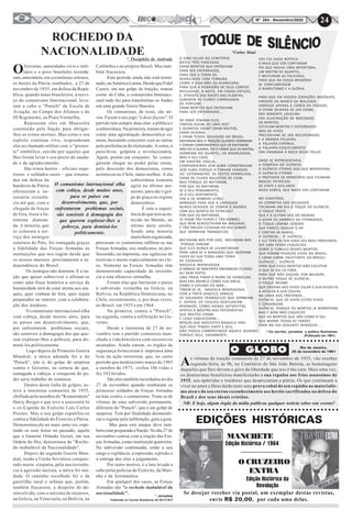 24Nº 284 - Novembro/2020
VOS FOI DADA NOTÍCIA.
O MAIS QUE VOS CONTARAM
FOI QUE HOUVE UMA INTENTONA,
UM MOTIM DE QUARTEL,
E MISTURAM AS PALAVRAS,
PARA QUE NA VOSSA MEMÓRIA
SE CONFUNDISSEM
O BANDITISMO E A GLÓRIA.
PARA QUE EM VOSSOS CORAÇÕES INGÊNUOS,
VIRGENS DA MARCA DA MALDADE,
VIBRASSE APENAS A CORDA DA PIEDADE,
O CRIME DEIXARA DE SER CRIME,
ERA SOMENTE LOUCURA
ERA ALUCINAÇÃO DE MOCIDADE...
OS MORTOS
ESTAVAM MORTOS E ENTERRADOS
MAS OS VIVOS
PRECISAVAM DE SER RECUPERADOS,
E A GRANDE PALAVRA,
A PALAVRA-ESPONJA,
A PALAVRA-ESQUECIMENTO
ERA CHAMADA À BOCA DESSE PALCO
ONDE SE REPRESENTARIA
A COMÉDIA DO SILÊNCIO.
O SILÊNCIO ETERNO DOS QUE MORRERAM,
O SILÊNCIO ETERNO
A PROTEGER OS MONSTROS QUE FICARAM.
MOÇOS PATRÍCIOS
DE VINTE E SEIS ANOS
NADA SABEIS, QUE NADA VOS CONTARAM.
NO CEMITÉRIO,
AS CORNETAS DOS SOLDADOS
TOCARAM UM DIA O TOQUE DO SILÊNCIO,
O TOQUE TRISTE
QUE É A ÚLTIMA VOZ DO MUNDO
A GERIR OS UMBRAIS DA ETERNIDADE,
O TOQUE-LÂMINA SONORA
QUE PARECE RASGAR O AR
E CORTAR AS ALMAS...
O SILÊNCIO... O SILÊNCIO...
E ELE TERÁ DE SER CADA VEZ MAIS PROFUNDO,
SER UMA PEDRA ESQUECIDA
SOBRE O TÚMULO DESSES MORTOS
QUE FORAM PEDAÇOS VIVOS DO BRASIL,
E ERAM CARNE PALPITANTE DO BRASIL!
SILÊNCIO... SILÊNCIO
PARA QUE ESSES MORTOS NÃO ESCUTEM
O QUE SE DIZ CÁ FORA,
PARA QUE NÃO OUÇAM, POR MILAGRE,
O OUTRO TOQUE DE SILÊNCIO,
O TOQUE INFAME
QUE ORDENA AOS VIVOS CALAR A SUA REVOLTA,
A AFOGAR A SUA CÓLERA
NA LAMA DOS PÂNTANOS...
SILÊNCIO, QUE OS VIVOS ESTÃO VIVOS
E COMANDAM,
SILÊNCIO, PORQUE OS MORTOS JÁ MORRERAM.
MAS É BOM NÃO ESQUECER
QUE HÁ MORTOS QUE SÃO COMO O SOL
QUE MORRE TODAS AS TARDES
PARA NO DIA SEGUINTE RENASCER...
OGoverno, autoridades civis e mili-
tares e o povo brasileiro recorda-
ram, anteontem, em cerimônias solenes,
os heróis da Pátria, tombados, a 27 de
novembro de 1935, em defesa da Repú-
blica, quando maus brasileiros, a servi-
ço do comunismo Internacional, leva-
ram a cabo o "Putsch" da Escola de
Aviação, no Campo dos Afonsos e do
III Regimento, na Praia Vermelha.
Repousam eles em Mausoléu
construído pela Nação para abrigar-
lhes os restos mortais. Mas como o seu
espírito continua vivo, responderam
eles ao chamado militar com o "presen-
te" simbólico, ouvido por aqueles que
lhes foram levar o seu preito de sauda-
de e de agradecimento.
São trinta heróis – oficiais supe-
riores e soldados rasos – que irmana-
dos em defesa da
bandeira da Pátria
ofereceram a ne-
cessária resistên-
cia até que, com a
chegada de forças
de fora, fosse a In-
tentona domina-
da. A minoria, que
se colocara a ser-
viço dos inimigos
externos do País, foi esmagada graças
a fidelidade das Forças Armadas às
instituições que nos regem desde que
os nossos maiores proclamaram a in-
dependência do Brasil.
Os inimigos não dormem. E a na-
ção que quiser sobreviver e afirmar-se
como uma força histórica a serviço da
humanidade terá de estar atenta aos ata-
ques, quer venham de fora, quer sejam
preparados no interior, com a colabora-
ção dos traidores.
O comunismo internacional olha
com cobiça, desde muitos anos, para
os países em desenvolvimento, que,
por enfrentarem problemas sociais,
são sensíveis à demagogia dos que que-
rem explorar-lhes a pobreza, para do-
miná-los politicamente.
Logo depois da Primeira Guerra
Mundial, a tática adotada foi a do
"Putsch", isto é, do golpe de surpresa
contra o Governo, na certeza de que,
esmagada a cabeça, a conquista do po-
der seria trabalho de somenos.
Dentro desta linha de golpes, es-
teve a intentona comunista de 1935,
chefiada pelo membro do "Kommintern"
Harry Berger e que teve a assessorá-lo
o ex-Capitão do Exército Luís Carlos
Prestes. Mas o seu golpe espatifou-se
contra a fidelidade do Exército à Pátria.
Demonstrou ele ser mais uma vez, repe-
tindo os seus feitos no passado, aquilo
que o General Orlando Geisel, em sua
Ordem do Dia, denominou de "Roche-
do inabalável da Nacionalidade".
Depois da segunda Guerra Mun-
dial, tendo a União Soviética conquis-
tado muita simpatia, pela sua resistên-
cia à agressão nazista, a tática foi mu-
dada. O caminho escolhido foi o da
guerrilha rural e urbana que, porém,
também fracassou, a despeito de de-
senvolvida, com o máximo de recursos,
na Grécia, na Venezuela, na Bolívia, na
ROCHEDO DA
NACIONALIDADE* Theóphilo de Andrade
Colômbia e no próprio Brasil. Mas tam-
bém fracassou.
Este período ainda não está termi-
nado, na América Latina. Desde que Fidel
Castro, em um golpe de traição, tomou
conta de Cuba, o comunismo Internaci-
onal tudo faz para transformar os Andes
em uma grande Sierra Maestra.
Os comunistas, de resto, são ati-
vos. Fazem o seu jogo "à deux façons". O
partido tem sempre duas alas: a pública e
a subterrânea. Na primeira, tratam de agir
como uma agremiação democrática co-
mum, buscando concorrer com as outras
pela preferência do eleitorado. A outra, a
putschista, golpista e revolucionária.
Agem, porém em conjunto. Se conse-
guirem chegar ao poder pelas urnas,
pelo descuido dos democratas, como
aconteceu no Chile, tanto melhor. A ala
subterrânea somente
agirá no último mo-
mento, para dar o gol-
pe de graça no regime
democrático.
É esta a experi-
ência do que tem acon-
tecido no Mundo, no
último meio século.
Sendo uma minoria
muitobemorganizada,
procuram os comunistas infiltrar-se nas
Forças Armadas, nos sindicatos, no pro-
fessorado, na imprensa, nas agências de
notícias e muito especialmente no cle-
ro. Somente as Forças Armadas têm
demonstrado capacidade de resistên-
cia a esta ofensiva vermelha.
Foram elas que barraram o passo
à subversão vermelha na Grécia, na
Bolívia, na República Dominicana, no
Chile, recentemente, e, por duas vezes,
no Brasil: em 1935 e em 1964.
Na primeira, contra o "Putsch";
na segunda, contra a infiltração no Go-
verno.
Desde a intentona de 27 de no-
vembro tem o partido comunista man-
chado a vida brasileira com sucessivos
atentados. Ainda ontem, os órgãos da
segurança forneceram à imprensa uma
lista da ação terrorista, que, no curto
período que medeia entre março de 1965
a outubro de 1973, ceifou 106 vidas e
fez 343 feridos.
São eles também recordados no dia
27 de novembro quando tombaram os
primeiros soldados da Forças Armadas
na luta contra o comunismo. Trata-se de
vítimas de uma subversão permanente,
diferente do "Putsch", que é um golpe de
surpresa. Tem por finalidade desmorali-
zar o regime pela infiltração, gota a gota.
Mas para este ataque deve tam-
bémestarpreparadaaNação.Nodia27de
novembro contou com a reação das For-
ças Armadas, como instituição guerreira.
Na subversão continuada, estão a seu
cargo a vigilância, a repressão, a prisão e
a entrega dos réus a julgamento.
Por outro motivo, é a luta levada a
cabo pelas polícias do Exército, da Mari-
nha e da Aeronáutica.
Em qualquer dos casos, as Forças
Armadas são "o rochedo inabalável da
nacionalidade".
O comunismo internacional olha
com cobiça, desde muitos anos,
para os países em
desenvolvimento, que, por
enfrentarem problemas sociais,
são sensíveis à demagogia dos
que querem explorar-lhes a
pobreza, para dominá-los
politicamente.
* Jornalista
Publicado no Correio Braziliense de 29/11/1973
O CRUZEIRO
EXTRA
Se desejar receber via postal, um exemplar destas revistas,
envie R$ 20,00, por cada uma delas.
EDIÇÕES HISTÓRICAS
MANCHETE
Edição Histórica / 1964
Edição Histórica da
Revolução
O SINO VELHO DO CEMITÉRIO
BATEU TRÊS PANCADAS:
ERAM MORTOS QUE ENTRAVAM
PARA SER ENTERRADOS,
PARA QUE A TERRA OS
ACARICIASSE COM TERNURA
COMO A VIDA NÃO OS ACARICIARA.
PARA QUE A PODRIDÃO DE SEUS CORPOS
REFULGISSE, À NOITE, EM FOGOS-FÁTUOS,
E, ATRAVÉS DAS RAÍZES DAS PLANTAS,
SUBISSEM ÀS FLORES CARREGADAS
DE PERFUME.
ERAM MORTOS QUE ENTRAVAM
PARA SER ENTERRADOS...
DE ONDE VINHAM ELES,
TANTOS ASSIM, DE UMA VEZ?
E QUANTOS ERAM? ERAM MUITOS,
ERAM DEZENAS,
E ERAM TODOS SOLDADOS DO BRASIL.
MATARAM-NOS À TRAIÇÃO QUANDO DORMIAM.
E FORAM COMPANHEIROS QUE OS MATARAM
NÃO FOI A GUERRA, FOI O CRIME QUE OS MATOU.
DORMIAM NO QUARTEL, DE MADRUGADA,
MAS A SEU LADO
EM SINISTRA VIGÍLIA,
COMPANHEIROS SEM ALMA CONSPIRAVAM
SEM ALMA PORQUE A TINHAM VENDIDO
AO ESTRANGEIRO DE VESTES VERMELHAS...
ERAM OS FILHOS MALDITOS DE CAIM.
MAS PORQUE OS MATARAM,
POR QUE OS MATARAM,
SE O SEU PENSAMENTO,
SE O SEU SENTIMENTO,
ERA O DE HOMENS LIVRES
ARMADOS PARA QUE A LIBERDADE
NUNCA DEIXASSE DE COBRIR O MUNDO
COM SEU MANTO DE ESTRELAS?
POR QUE OS MATARAM,
SE ERAM TÃO PUROS E TÃO NOBRES
QUE NEM ACREDITAVAM NA MALDADE,
E TÃO PRESOS ESTAVAM AO SEU SONHO
QUE DORMIAM TRANQÜILOS.
MATARAM-NOS POR ISSO, MATARAM-NOS
PORQUE SABIAM
QUE ELES NUNCA SE LEVANTARIAM
PARA UNIR-SE A BANDIDOS QUE QUERIAM
FAZER DE SUA TERRA UMA TERRA
DE ESCRAVOS.
NAQUELA MADRUGADA
O SANGUE DE INOCENTES ENCHARCOU O CHÃO.
ALI BEM PERTO,
UMA PRAIA TINHA O NOME DE VERMELHA,
MAS ERA BRANCA COMO SUA AREIA,
COMO A ESPUMA DO MAR...
TINGIR-SE-IA, NAQUELA MADRUGADA,
COM A TINTA DAQUELE SANGUE
DE SOLDADOS TRANQÜILOS QUE DORMIAM.
E, DEPOIS, OS CHACAIS DESFILARIAM
RISONHOS, COMO HIENAS SATISFEITAS,
DENTES À MOSTRA NAS FOTOGRAFIAS
QUE MUITOS VIRAM
E LOGO ESQUECERAM...
MOÇOS QUE NASCESTES NAQUELE ANO.
QUE HOJE TENDES VINTE E SEIS,
NÃO PODEIS COMPREENDER AQUELE QUADRO.
PORQUE DELE, VAGAMENTE,
○ ○ ○ ○ ○ ○ ○ ○ ○ ○ ○ ○ ○ ○ ○ ○ ○ ○ ○ ○ ○ ○ ○ ○ ○ ○ ○ ○ ○ ○ ○ ○ ○ ○ ○ ○ ○ ○ ○ ○ ○ ○ ○
*Carlos Maul
* Foi escritor, jornalista e político fluminense
(Publicado em 1961)
○ ○ ○ ○ ○ ○ ○ ○ ○ ○ ○ ○ ○ ○ ○ ○ ○ ○ ○ ○ ○ ○ ○ ○ ○ ○ ○ ○ ○ ○ ○ ○ ○ ○ ○ ○ ○ ○ ○ ○ ○ ○ ○
As vítimas da traição comunista de 27 de novembro de 1935, vão receber
segunda-feira, às 9h, no Cemitério de São João Batista, as homenagens
daqueles que lhes devem o gôzo da liberdade que nos é tão cara. Mais uma vez,
os democratas brasileiros manifestarão a sua repulsa aos frios assassinos de
1935, aos apátridas e traidores que desprezaram a pátria. Os que continuam a
viver no amor a Deus darão mais uma prova cabal do seu repúdio ao materialis-
mo ateu e do seu eterno reconhecimento aos heróis sacrificados na defesa do
Brasil e dos seus ideais cristãos.
O GLOBO Rio de Janeiro,
25 de novembro de 1961
NR: E hoje, algum órgão da mídia publicou qualquer notícia sobre este evento?
 