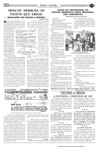25Nº 284 - Novembro/2020
O túmulo do Capitão Bragança
no Cemitério do Bonfim, em Belo Horizonte
Desgraçado:
Que fizeste do meu filho?
Que mal te fez êle?
Mataste-o impiedosamente pela tua
ambição de mando e de riqueza.
Êle era um servidor da Pátria que tu
traíste, mas não tinha o poder que tu
ambicionavas nas tuas
mãos.
Assassino.
Mataste meu filho, que
aquelahoranocumprimen-
to do seu dever velava, en-
quanto tu, maldito, demen-
te idealista sacrílego, feria
tua - Grande Mãe - Malva-
do, se tanto podes juntes
com tua Madrasta -Rússia-
e devolva-me meu filho!
Matricida.
Rasgaste o peito da boa
mãe que quatro anos em-
balou a tua mocidade, dan-
do-te roupas, alimentação,
ensinamentos, no meio de centenas de
irmãos, ferindo-a no coração.
Covarde.
Nem a morte te quer; tu que ve-
nalmente quiseste enfrentar um Exér-
cito leal não tens coragem para te ma-
tares.
Mata-te, desgraçado, já que traíste
mães que soubessem te guiar à senda
do bem e que certamente não terá sen-
timento para chorar a tua perda.
Estas palavras escritas com lágrimas
de saudade de meu filho, certamente, te
causarão raiva.
O meu filho foi bom em tôda a exten-
são da palavra - filho abençoado, irmão
idolatrado.
Viveu 25 anos porque teve educação
a par dos seus bons sentimentos; sem-
pre trabalhador, estudioso e leal, - gra-
ças a Deus sempre cumpriu com o seu
Ministério da Guerra - Imprensa Militar, Rio de Janeiro / 1945
CARTA DA PROGENITORA DO
CAPITÃO BENEDICTO LOPES BRAGANÇA,
AOS COMUNISTAS
Bello Horizonte, 4 de fevereiro de 1936.
dever e cumprindo o dever morreu.
Eu, no meio da tristeza, da amargura e
do sentimento que tenho de não ver mais
meu idolatrado filho, sou mais feliz que
tua mãe, essa infeliz, se ainda vive, se não
a mataste ainda para ver de onde foste
gerado!
O meu Benedicto é mais feliz do que
tu, morreu de consciência tranqüila e
justo se acha na paz de Deus, e o seu
nome na terra é venerado como símbolo.
OBrasilinteiro,emuitoespecialmen-
te Minas, demonstrou nas homenagens
que lhe tributaram nos funerais.
E tu, qual será o teu fim?
Certamente na pupila do ôlho de Mos-
cou.
Demente, olha para o céu, fita o sol se
és capaz!
Matricida - pois esta hora tua mãe
deve estar morta de dor, que tu lhe cau-
saste.
Traidor.
Assassino.
Maldito, mil vezes maldito.
Ri, desgraçado, das minhas lágrimas,
do meu desespêro.
(Ass.) Balbina Lopes Bragança.
Otto Braun levou Olga para o mundo
dos serviços secretos, atividade confirmada
pelo bilhete acima
MOSCOU DERRUBA OS
TOTENS QUE ERIGIU
Bem mais difícil será medir as conse-
qüências das descobertas não ape-
nas na imagem do movimento comunista
no Brasil, que teve em Luís Carlos Pres-
tes seu principal tótem, mas especial-
mente na história do
país tal como está
nos livros escolares.
Isso é fácil de pre-
ver pelas reações já
acumuladas em pou-
cos dias após a pu-
blicação da repor-
tagem, no domingo
passado, apesar de
representar apenas
uma pequena parte
do material comple-
to que o correspon-
dente de O Estado
de São Paulo na Eu-
ropa vai editar em
forma de livro pela
Companhia das Letras .
Na primeira parte da reportagem,
Waack conta como o líder comunista bra-
sileiro pagou para entrar na Internacio-
nal Comunista, em manobra solitária, já
que não se relacionava bem com o PCB.
“...para realizar seu movimento, o líder
tenentista brasileiro concordou em en-
tregar aos representantes de Moscou
na América do Sul toda a sua organiza-
ção (tipografias, contatos, correios) e,
principalmente, o dinheiro que recebe-
ra de Getúlio Vargas. A concessão de uma
verba por Getúlio a Prestes, no começo
de 1930, é um episódio conhecido na
história brasileira (ele queria que Pres-
tes participasse da revolução que lide-
rou em outubro daquele ano, liquidan-
do a Velha República), mas seu destino
final era um segredo que Prestes pensa-
va ter levado para o túmulo”.
Prestes teria recebido US$80 mil
de Getúlio, dos quais US$20 mil foram
usados para abrir portas do Komintern.
O chefe de finanças da Internacional,
Jossip Piatnitski, contabilizou a verba no
que chamou de “Fundo Prestes”.
A revelação seguinte refere-se à
bela Olga Benário, primeira mulher de
Prestes, uma judia alemã que em 1936
deixou o Brasil grávida, deportada por
Getúlio para a Alemanha nazista, onde
morreu em 1942 numa câmara de gás. Os
arquivos soviéticos indicam que Olga já
trabalhava para o serviço secreto do Exér-
cito Vermelho desde os 16 anos. Uma das
provas disso é um bilhete escrito a mão
por ela mesma ao deixar Moscou em dire-
ção ao Brasil em 1934.
REVELAÇÕES QUE MUDAM A HISTÓRIA
Ewert (Albert)assinaria um dos telegramas sobre o salário de Prestes
"As fichas em Moscou sobre Olga
Benário e seu namorado dos anos 20 e
começo da década dos 30 (Otto Braun)
mostram que seu trabalho para a espio-
nagem militar soviética não foi circuns-
tancial mas sim, o
desenvolvimento
lógico de sua car-
reira como militan-
te. Descrita em bio-
grafias romancea-
das (publicadas na
Alemanha e no Bra-
sil) como militante
dedicada sobretu-
do ao trabalho en-
tre jovens, na ver-
dade Olga já per-
tencia desde 1925
aos aparatos ile-
gais do KPD, o po-
deroso PC alemão
(o maior do mundo
na época, depois do soviético)”, afirma
Waack.
Quanto ao Ouro de Moscou que o
Komintern usava para financiar a agita-
ção comunista em todo o mundo, o jor-
nalista revela que no Brasil ele chegou
para a chamada Intentona, em 1935, atra-
vés do milionário paulista Celestino Pa-
raventi, que usava o Café Paraventi, na
Rua Barão da Itapetininga, no então cen-
tro chique de São Paulo, como fachada
para repassar recursos a Prestes.
A insurreição a ser liderada por
Prestes recebeu autorização explícita do
Komintern, segundo documento consul-
tado pelo jornalista. O texto contém as
assinaturas dos principais dirigentes
da Internacional: Togliatti, Manuilski,
Gottwald, Kuusinen, Pieck e Marty. A re-
portagem conta também as peripécias de
Prestes para esconder-se no Rio depois
do fracasso do movimento e dos principais
agentes estrangeiros que vieram ajudá-
lo.
Waack, um dos raros jornalistas a
ter acesso a parte dos documentos sobre
as revoltas comunistas no Brasil de 1935,
conta que obteve cópia e transcrições de
mais de 500 páginas. A maioria, porém,
continua em Moscou, inacessível, sob a
guarda de Svetlana Rosenthal, uma fun-
cionária do governo russo. O filho mais
novo de Prestes, Iuri Ribeiro, é uma dos
muitos curiosos que moram em Moscou
e há cinco anos tenta chegar às informa-
ções que permitam compor, finalmente, o
correto perfil político e humano de seu
pai. (OF). * Jornalista
Publicado no Jornal do Brasil de 05/09/1993
* Olhydes Fonseca
· Irrompeu na madrugada de Do-
mingo, em Recife e Natal um movi-
mento sedicioso de caráter extremista.
· Depois de violentos combates, os
revoltosos ocuparam Natal. · Grave-
mente ferido o commte do 21º BC. · O
movimento é chefiado por Luiz Carlos
Prestes (26.11.35)
· Sublevaram-se na madrugada
de hontem, no Rio, o 3º RI e a Escola
de Aviação Militar. · O Governo Fe-
deral abafou promptamente o levan-
te, de que resultaram dezenas de mor-
tes. (28.11.35)
· Na Escola de Aviação Militar o
levante foi promptamente sufocado,
morrendo o capitão Souza Mello e fi-
cando ferido o Major Eduardo Gomes.
· Em São Paulo preso o capitão Hen-
rique Oest. (28.11.35)
· Natal e Recife em calma. Du-
rante a rebelião, morreram na ca-
pital pernambucana 60 pessoas.
(29.11.35) · Presos os chefes da re-
A INTENTONA COMUNISTA DE 1935
belião em Recife e Natal. · Como o
cap. Agildo Barata conseguiu levan-
tar o 3º RI. Sepultado, hontem, o
tenente Geraldo Vieira. · A visita da
Guarnição Federal de Bello Horizon-
te ao governador Benedito Valladares.
(30.11.35)
Uma mensagem radiográphica
dos rebeldes: “O movimento revo-
lucionário está triunphante em Na-
tal. Duzentos mil operários estão
em greve em São Paulo, havendo
insurreição militar apoiada pelo
povo. A Esquadra está revoltada.
Viva o general Prestes, viva a Allian-
ça Libertadora”. (27.11.35)
VICTÓRIA DO DEVER
· Por não querer aderir aos revol-
tosos foi assassinado o primeiro te-
nente Benedicto Bragança. (28.11.35)
· Chegou o corpo do tte, Benedito
Bragança assassinado covardemente
quando dormia - Autoridades compa-
receram à Central - A missa e o enterro
do inditoso official. (29.11.35)
Publicado no Inconfidência nº 76 de 27 de novembro de 2004
 