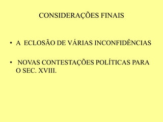 CONSIDERAÇÕES FINAIS
• A ECLOSÃO DE VÁRIAS INCONFIDÊNCIAS
• NOVAS CONTESTAÇÕES POLÍTICAS PARA
O SEC. XVIII.
 