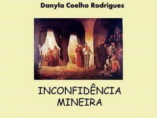 INCONFIDÊNCIA
MINEIRA
Danyla Coelho Rodrigues
 