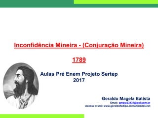 Inconfidência Mineira - (Conjuração Mineira)
1789
Aulas Pré Enem Projeto Sertep
2017
Geraldo Magela Batista
Email: gmbui33431@bol.com.br
Acesse o site: www.geraldofadipa.comunidades.net
 