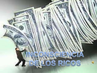 INCONSCIENCIA DE LOS RICOS 