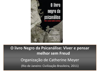 O livro Negro da Psicanálise: Viver e pensar
              melhor sem Freud
     Organização de Catherine Meyer
     (Rio de Janeiro: Civilização Brasileira, 2011)
 