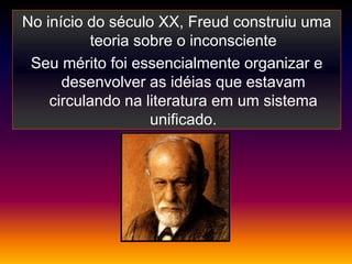 No início do século XX, Freud construiu uma
          teoria sobre o inconsciente
 Seu mérito foi essencialmente organizar e
      desenvolver as idéias que estavam
    circulando na literatura em um sistema
                   unificado.
 