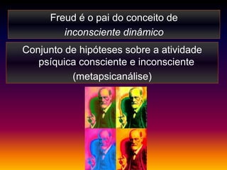 Freud é o pai do conceito de
         inconsciente dinâmico
Conjunto de hipóteses sobre a atividade
   psíquica consciente e inconsciente
          (metapsicanálise)
 