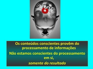 Os conteúdos conscientes provêm do
       processamento de informações
Não estamos conscientes do processamento
                  em si,
          somente do resultado
 