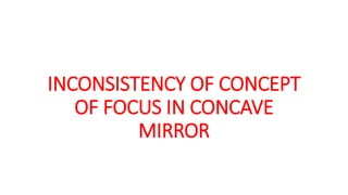 INCONSISTENCY OF CONCEPT
OF FOCUS IN CONCAVE
MIRROR
 