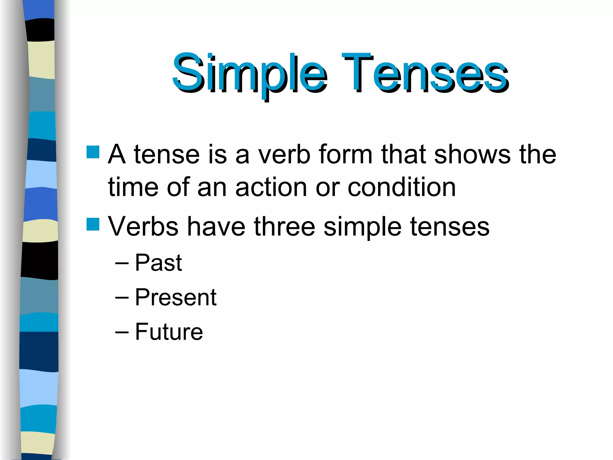 Simple Tenses A tense is a verb form that shows the time of an action or condition Verbs have three simple tenses Past Present Future 