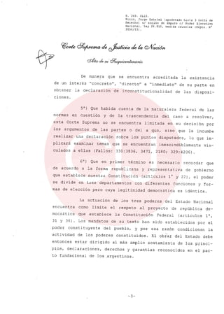 R. 369. XLIX.
Rizzo, Jorge Gabriel (apoderado Lista 3 Gente de
Derecho) si acción de amparo el Poder Ejecutivo
Nacional, ley 26.855, medida cautelar (Expte. N°
3034/131.
De manera que se encuentra acreditada la existencia
de un interés "concreto", "directo" e "inmediato" de su parte en
obtener la declaración de inconsti tucionalidad de las disposi-
ciones.
5°) Que habida cuenta de la naturaleza federal de las
normas en cuestión y de la trascendencia del caso a resol ver,
esta Corte Suprema no se encuentra limitada en su decisión por
los argumentos de las partes o del a qua, sino que le incumbe
realizar una declaración sobre los puntos disputados, lo que im-
plicará examinar temas que se encuentran inescindiblemente vin-
culadas a ellas (Fallos: 330:3836, 3471, 2180; 329:4206).
6°) Que en primer término es necesario recordar que
de acuerdo a la forma republicana y representativa de gobierno
que establece nuestra Constitución (artículos l° y 22), el poder
se divide en tres departamentos con diferentes funciones y for-
mas de eleccíón pero cuya legitimidad democrática es idéntica.
La actuación de los tres poderes del Estado Nacional
encuentra como límite el respeto al proyecto de república de-
mocrática que establece la Constitucíón Federal (artículos 10,
31 Y 36). Los mandatos de su texto han sido establecidos por el
poder constituyente del pueblo, y por esa razón condicionan la
actividad de los poderes constituidos. El obrar del Estado debe
entonces estar dirigido al más amplio acatamiento de los princi-
pios, declaraciones, derechos y garantías reconocidos en el pac-
to fundacional de los .argentinos.
-3-
 